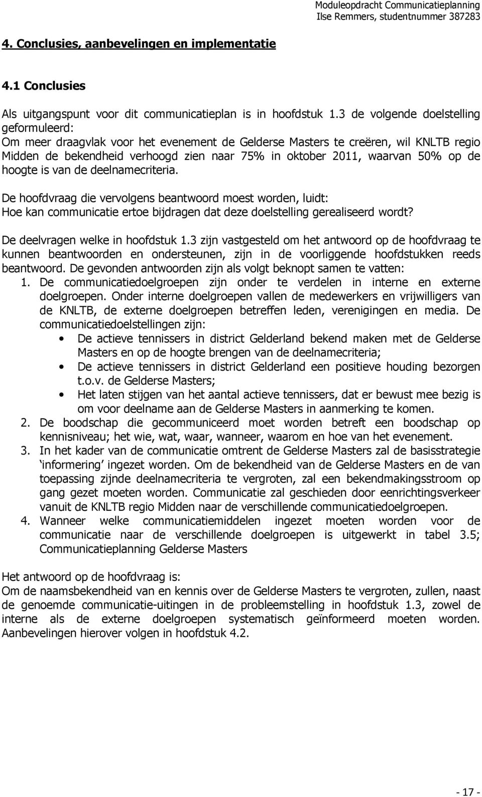 op de hoogte is van de deelnamecriteria. De hoofdvraag die vervolgens beantwoord moest worden, luidt: Hoe kan communicatie ertoe bijdragen dat deze doelstelling gerealiseerd wordt?