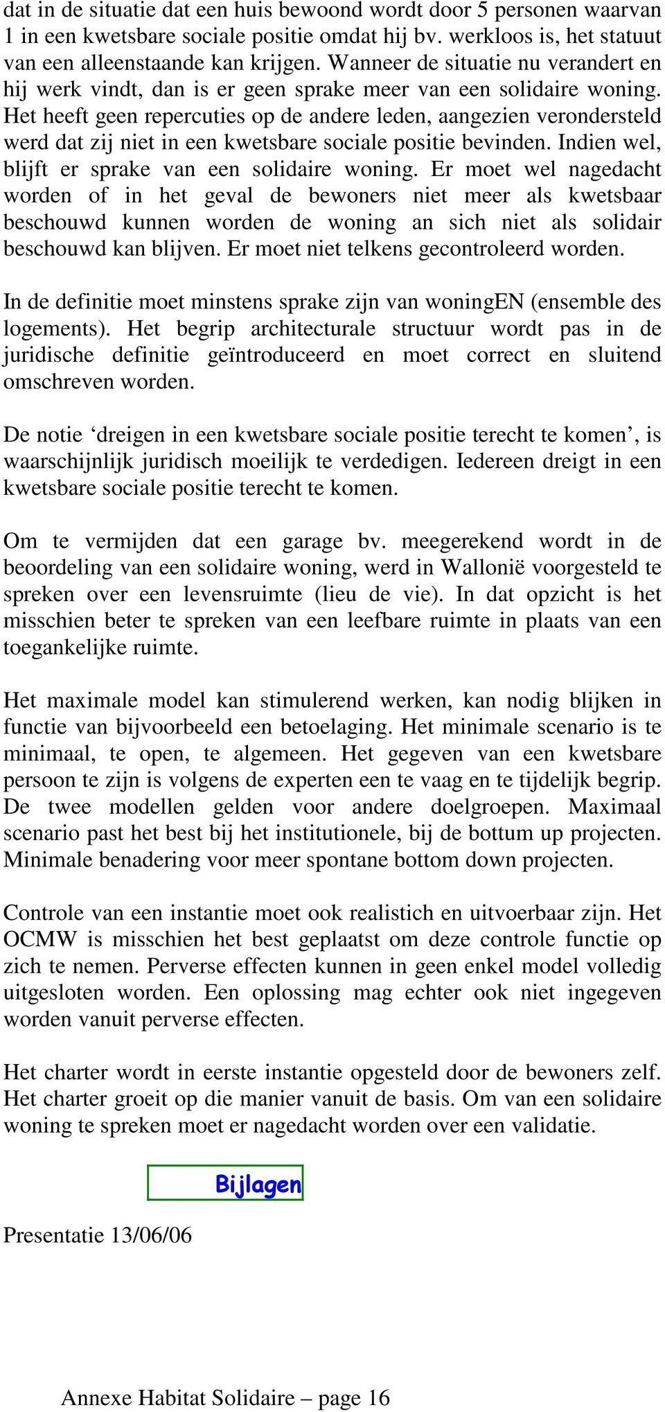 Het heeft geen repercuties op de andere leden, aangezien verondersteld werd dat zij niet in een kwetsbare sociale positie bevinden. Indien wel, blijft er sprake van een solidaire woning.