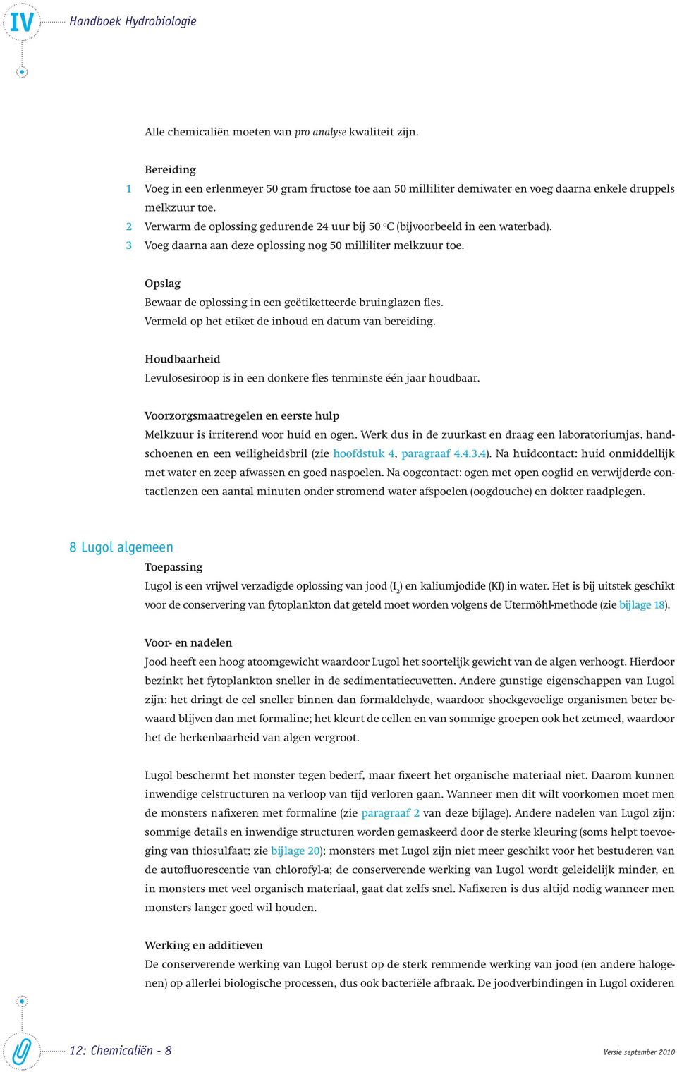 Bewaar de oplossing in een geëtiketteerde bruinglazen fles. Vermeld op het etiket de inhoud en datum van bereiding. Levulosesiroop is in een donkere fles tenminste één jaar houdbaar.