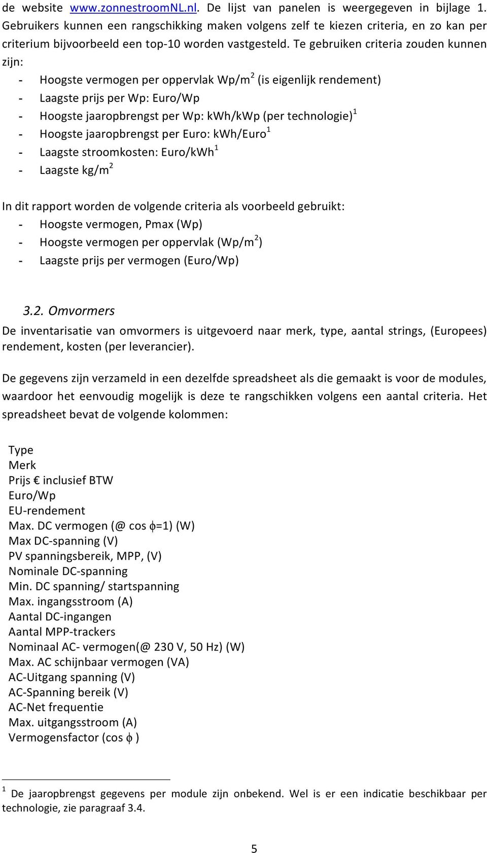 Te gebruiken criteria zouden kunnen zijn: - Hoogste vermogen per oppervlak Wp/m 2 (is eigenlijk rendement) - Laagste prijs per Wp: Euro/Wp - Hoogste jaaropbrengst per Wp: kwh/kwp (per technologie) 1