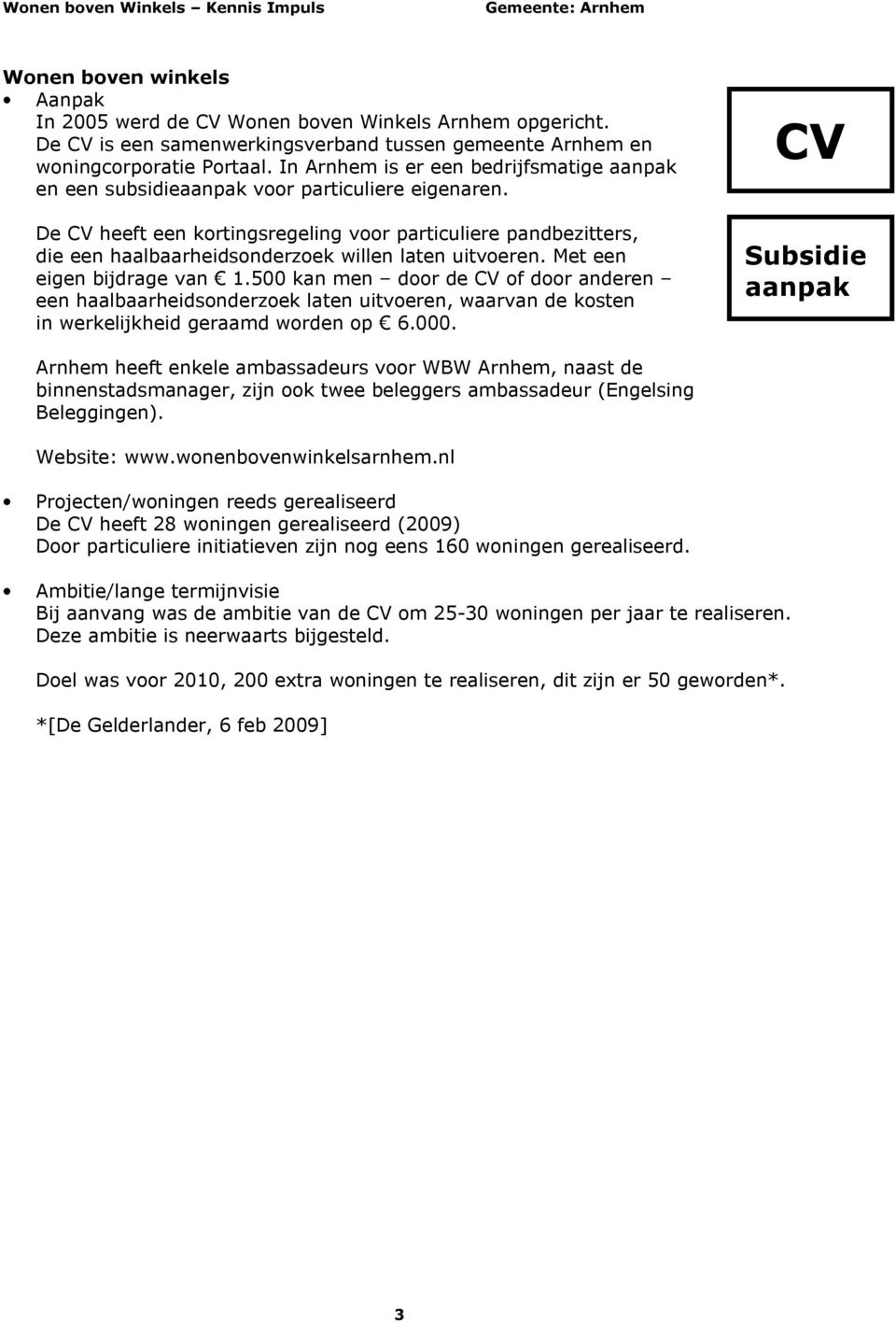 De CV heeft een kortingsregeling voor particuliere pandbezitters, die een haalbaarheidsonderzoek willen laten uitvoeren. Met een eigen bijdrage van 1.