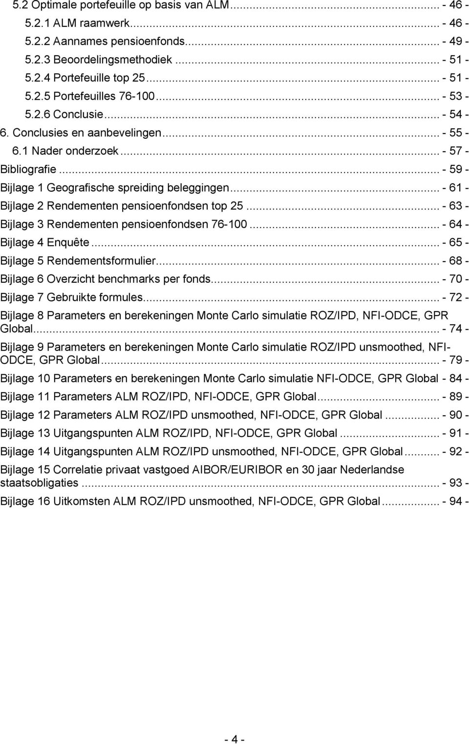 .. - 61 - Bijlage 2 Rendementen pensioenfondsen top 25... - 63 - Bijlage 3 Rendementen pensioenfondsen 76-100... - 64 - Bijlage 4 Enquête... - 65 - Bijlage 5 Rendementsformulier.