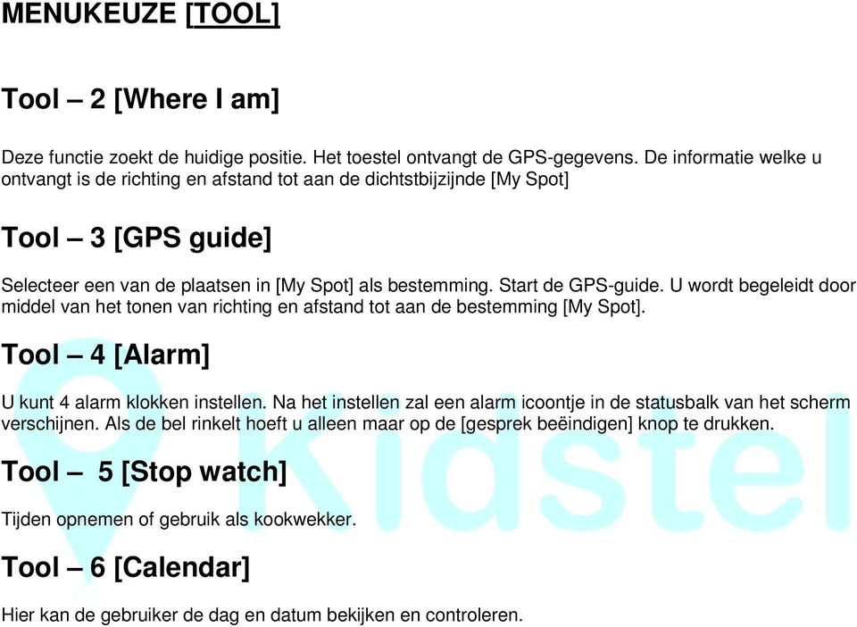 U wordt begeleidt door middel van het tonen van richting en afstand tot aan de bestemming [My Spot]. Tool 4 [Alarm] U kunt 4 alarm klokken instellen.