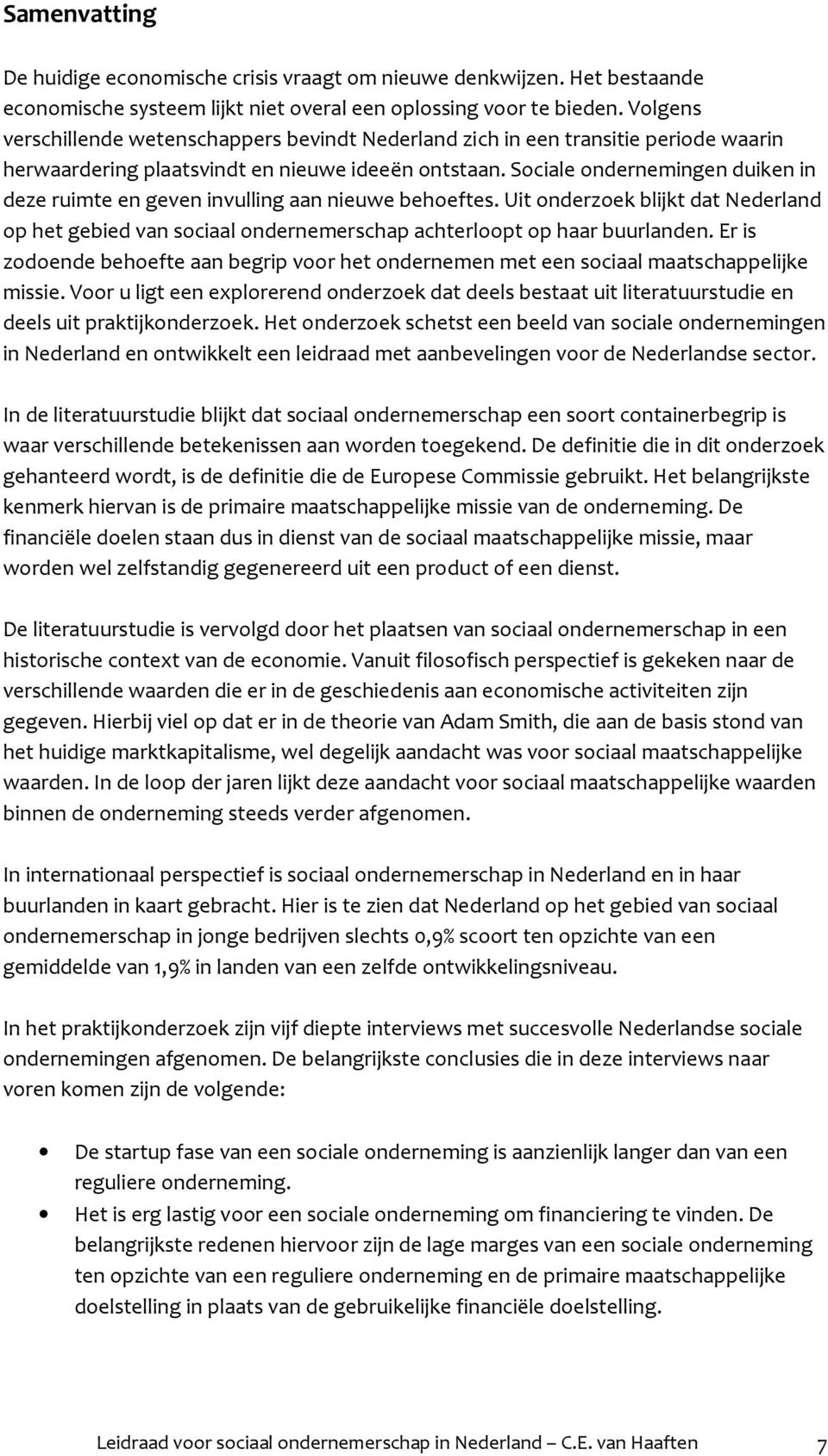 Sociale ondernemingen duiken in deze ruimte en geven invulling aan nieuwe behoeftes. Uit onderzoek blijkt dat Nederland op het gebied van sociaal ondernemerschap achterloopt op haar buurlanden.