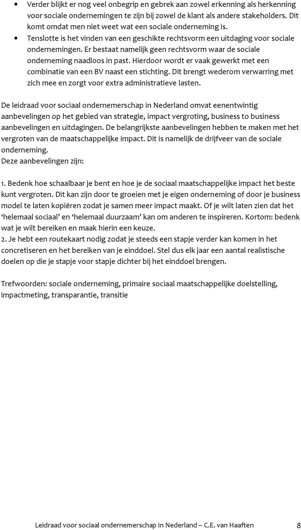 Er bestaat namelijk geen rechtsvorm waar de sociale onderneming naadloos in past. Hierdoor wordt er vaak gewerkt met een combinatie van een BV naast een stichting.