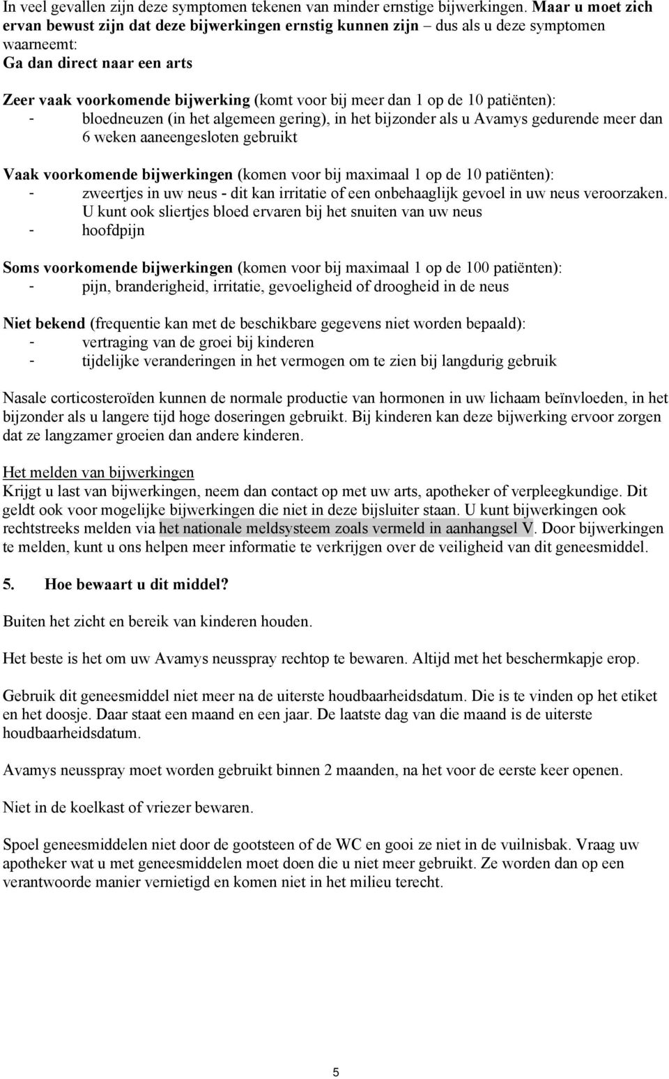 op de 10 patiënten): - bloedneuzen (in het algemeen gering), in het bijzonder als u Avamys gedurende meer dan 6 weken aaneengesloten gebruikt Vaak voorkomende bijwerkingen (komen voor bij maximaal 1