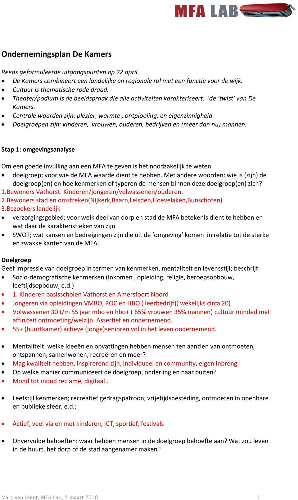 Centrale waarden zijn: plezier, warmte, ontplooiing, en eigenzinnigheid Doelgroepen zijn: kinderen, vrouwen, ouderen, bedrijven en (meer dan nu) mannen.