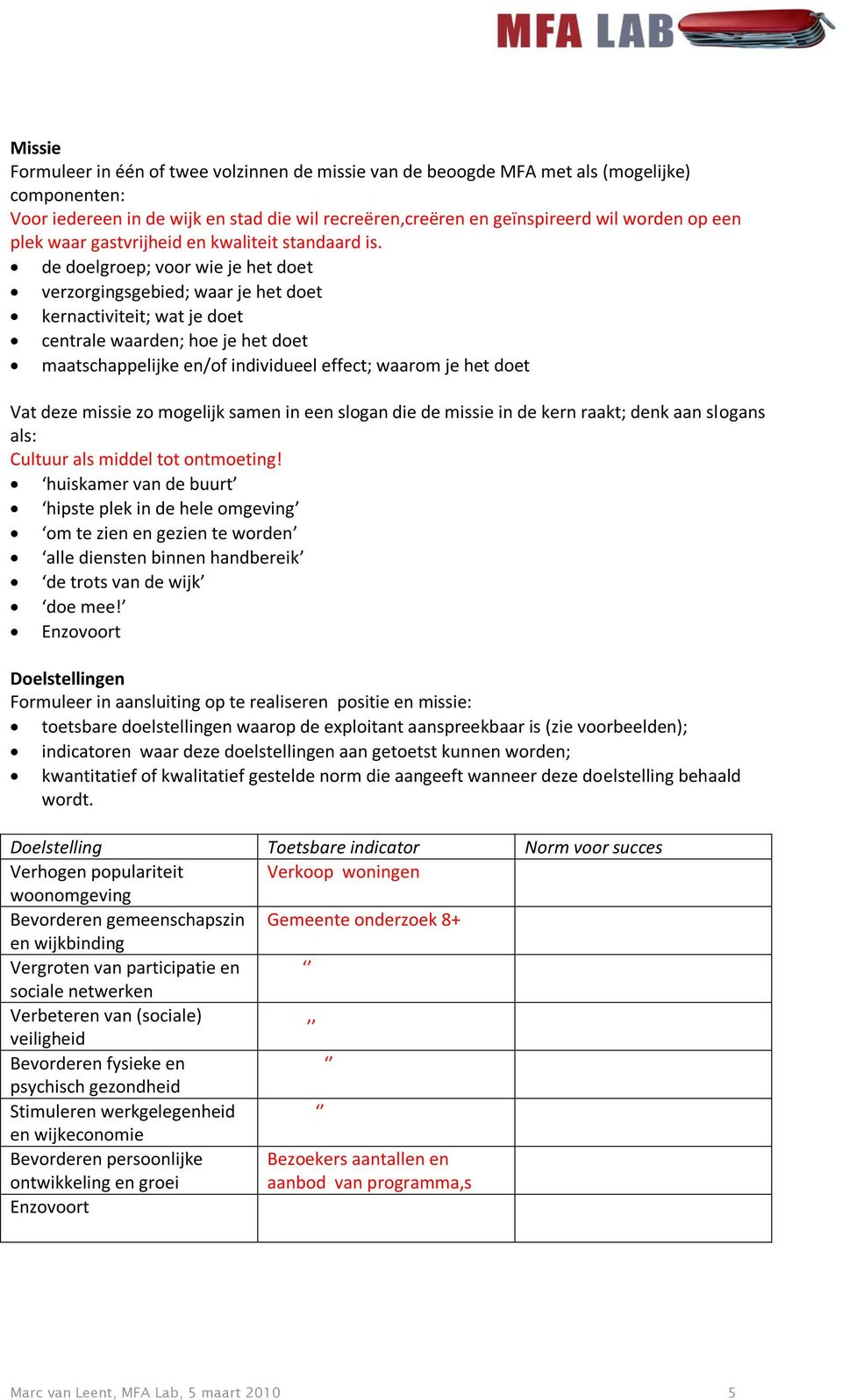 de doelgroep; voor wie je het doet verzorgingsgebied; waar je het doet kernactiviteit; wat je doet centrale waarden; hoe je het doet maatschappelijke en/of individueel effect; waarom je het doet Vat