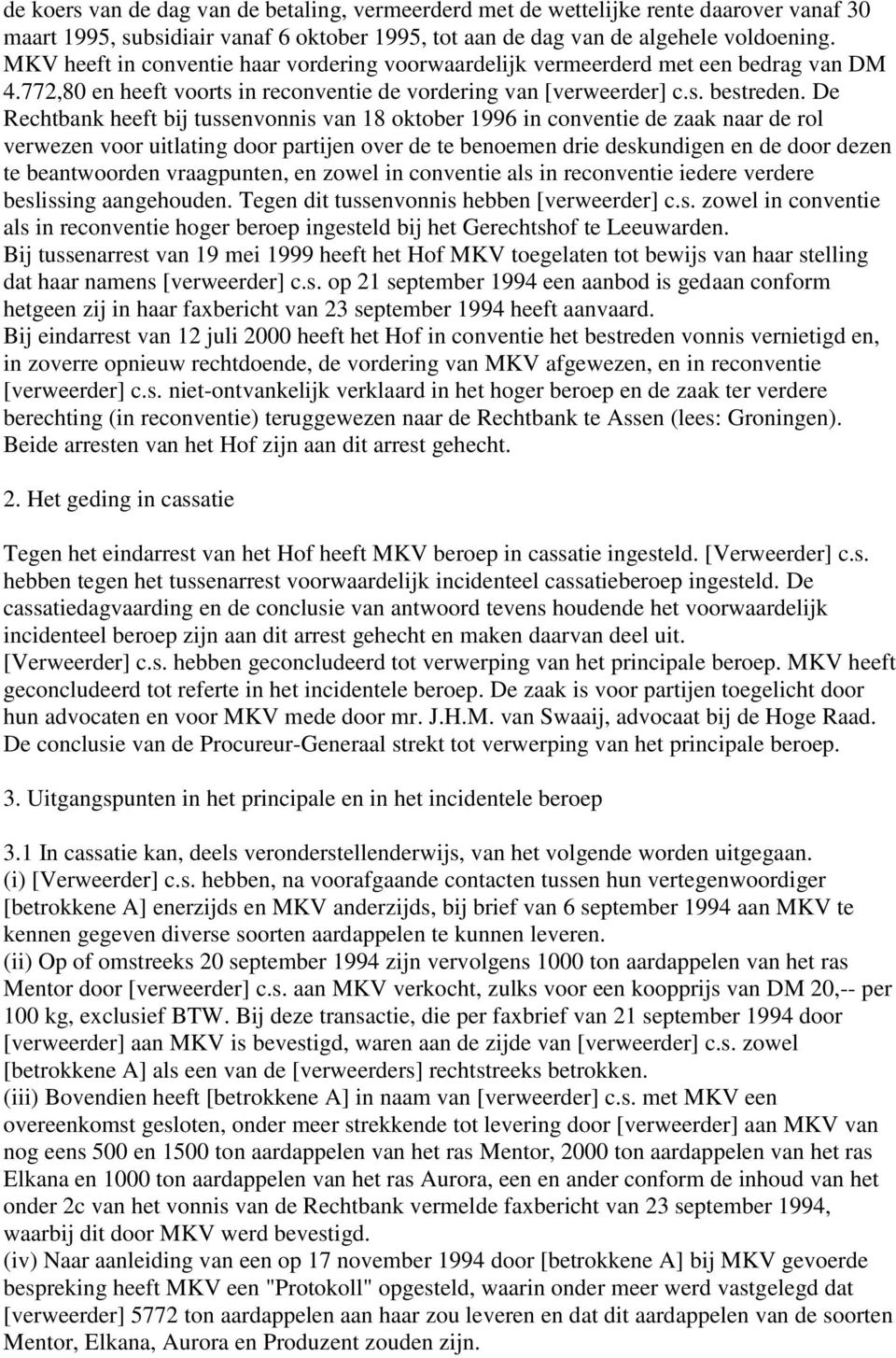 De Rechtbank heeft bij tussenvonnis van 18 oktober 1996 in conventie de zaak naar de rol verwezen voor uitlating door partijen over de te benoemen drie deskundigen en de door dezen te beantwoorden