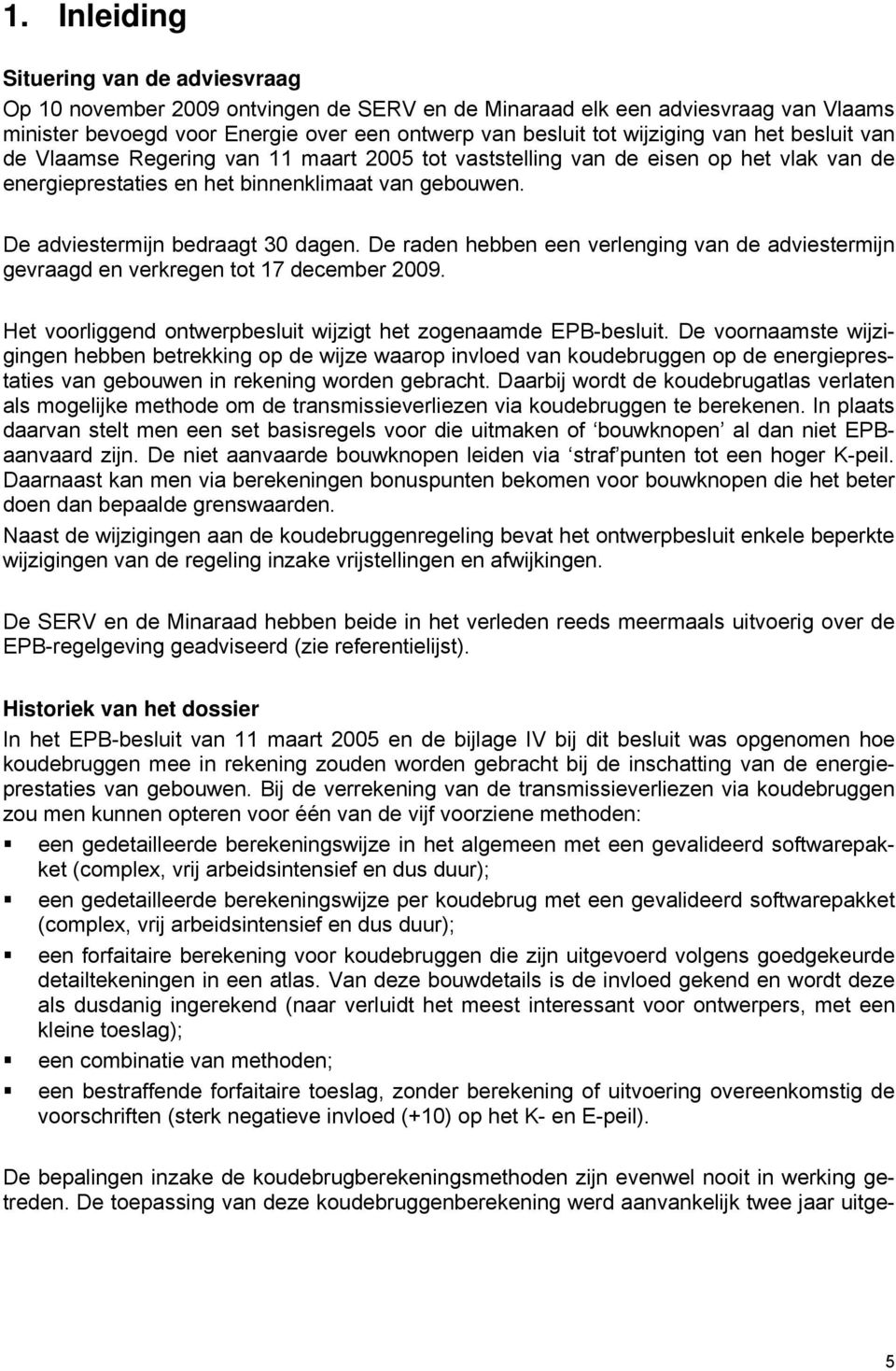 De raden hebben een verlenging van de adviestermijn gevraagd en verkregen tot 17 december 2009. Het voorliggend ontwerpbesluit wijzigt het zogenaamde EPB-besluit.