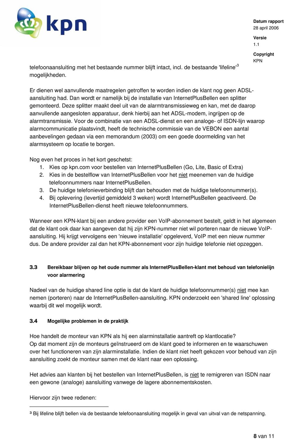 Deze splitter maakt deel uit van de alarmtransmissieweg en kan, met de daarop aanvullende aangesloten apparatuur, denk hierbij aan het ADSL-modem, ingrijpen op de alarmtransmissie.