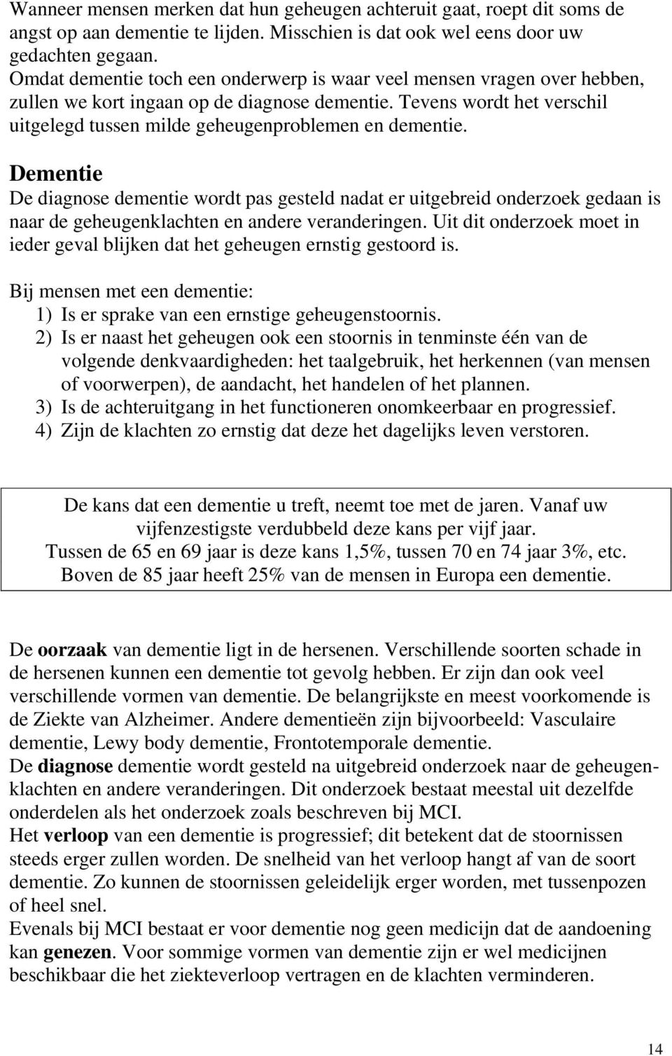 Dementie De diagnose dementie wordt pas gesteld nadat er uitgebreid onderzoek gedaan is naar de geheugenklachten en andere veranderingen.