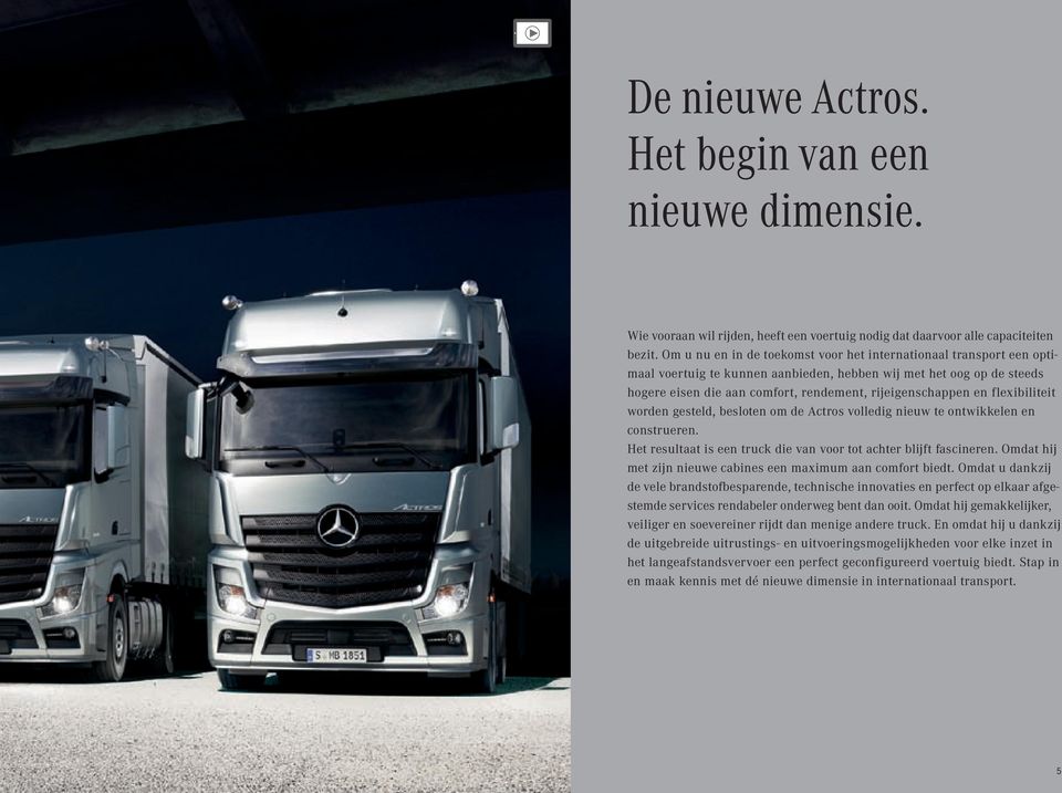 flexibiliteit worden gesteld, besloten om de Actros volledig nieuw te ontwikkelen en construeren. Het resultaat is een truck die van voor tot achter blijft fascineren.