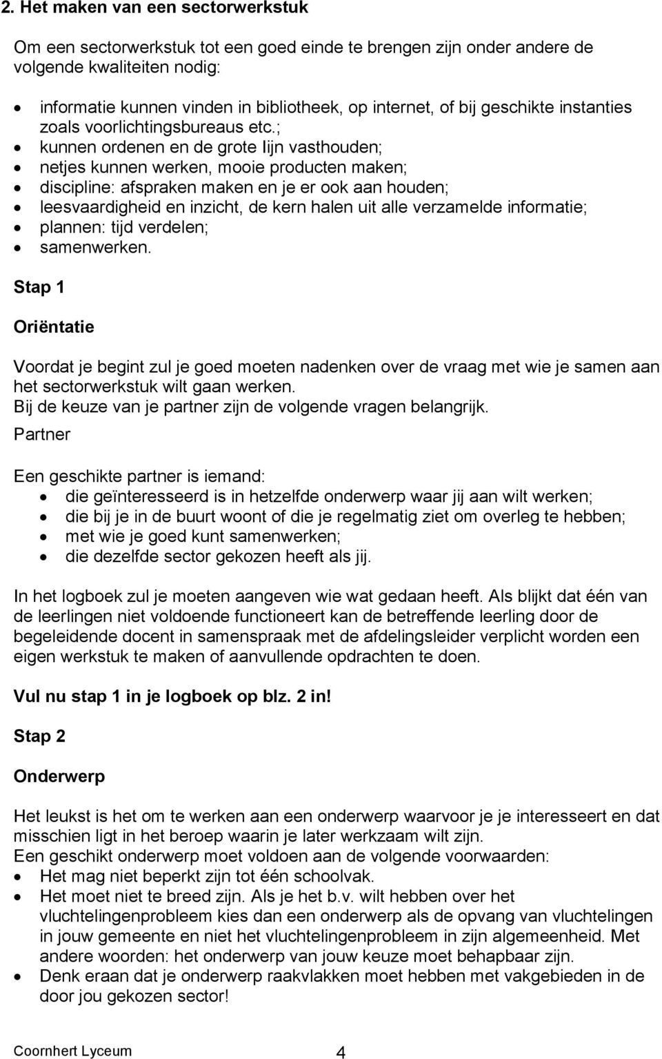 ; kunnen ordenen en de grote Iijn vasthouden; netjes kunnen werken, mooie producten maken; discipline: afspraken maken en je er ook aan houden; leesvaardigheid en inzicht, de kern halen uit alle