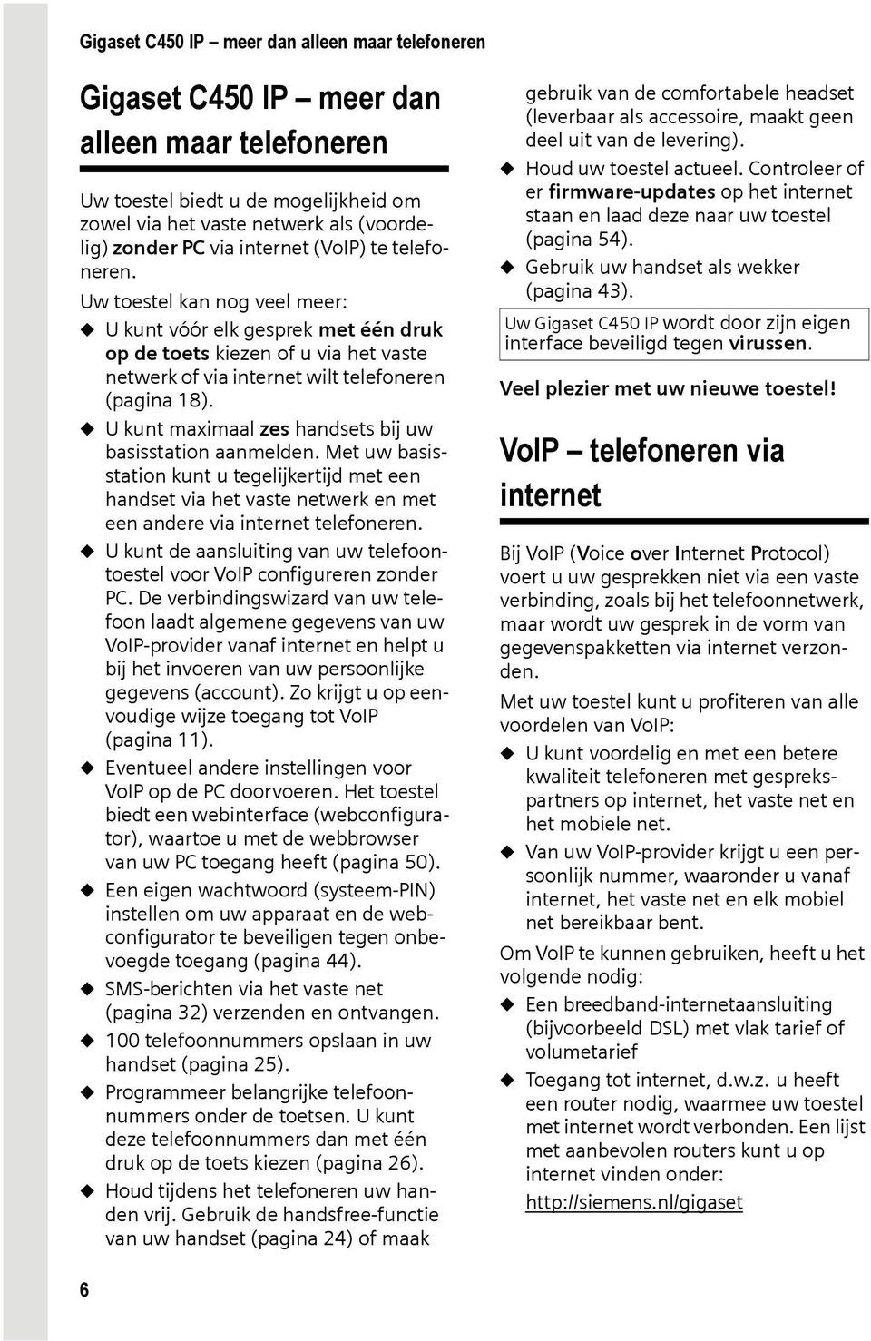 u U kunt maximaal zes handsets bij uw basisstation aanmelden. Met uw basisstation kunt u tegelijkertijd met een handset via het vaste netwerk en met een andere via internet telefoneren.