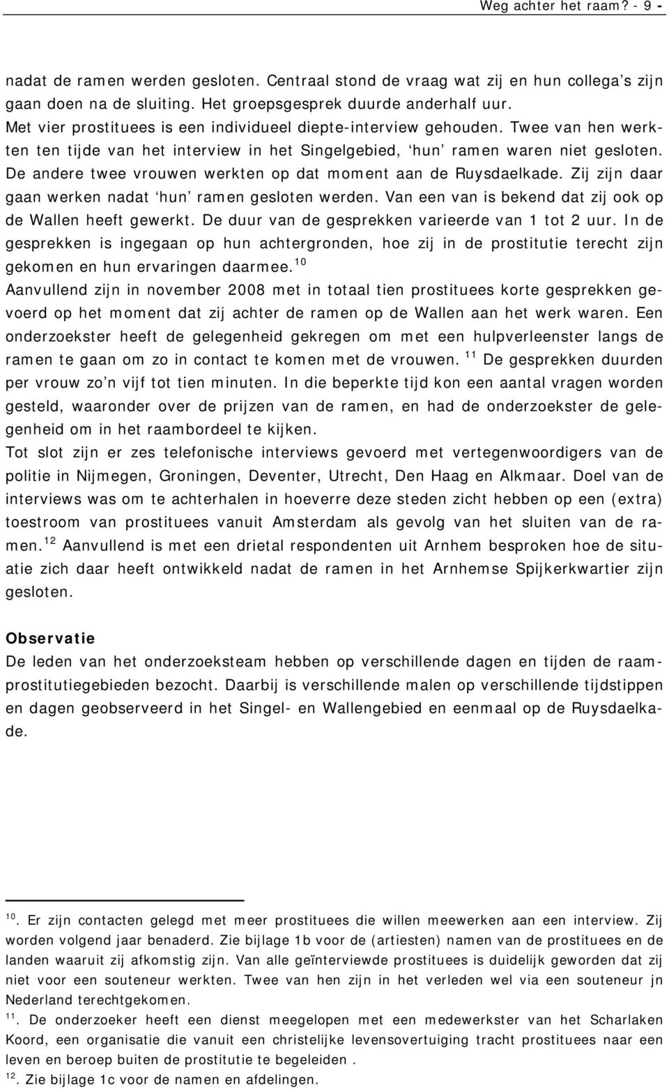 De andere twee vrouwen werkten op dat moment aan de Ruysdaelkade. Zij zijn daar gaan werken nadat hun ramen gesloten werden. Van een van is bekend dat zij ook op de Wallen heeft gewerkt.