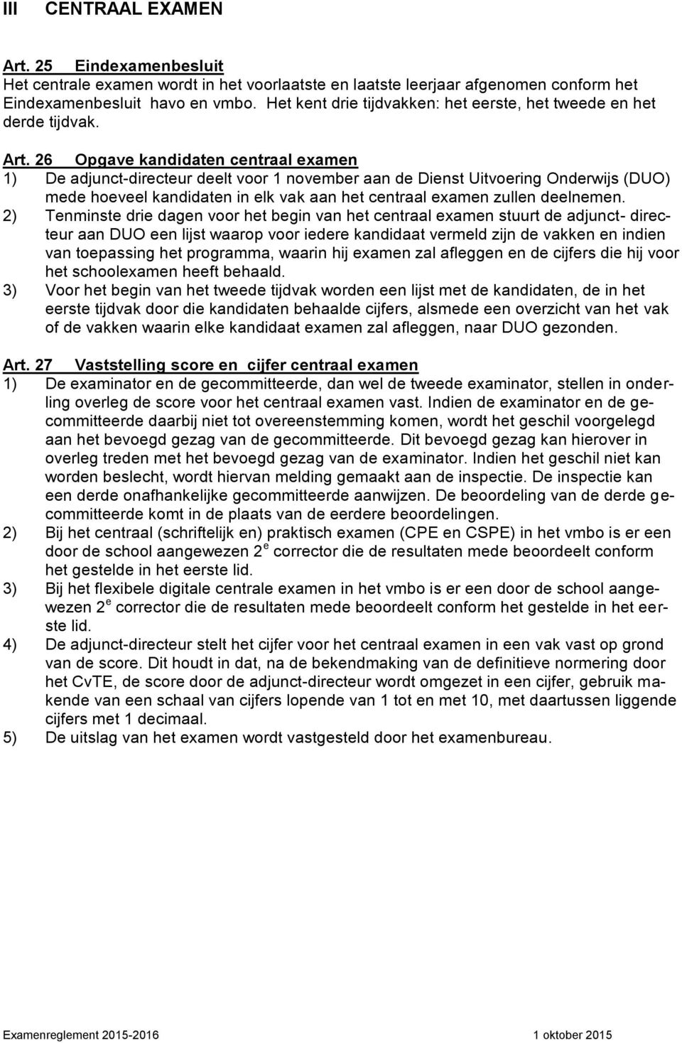 26 Opgave kandidaten centraal examen 1) De adjunct-directeur deelt voor 1 november aan de Dienst Uitvoering Onderwijs (DUO) mede hoeveel kandidaten in elk vak aan het centraal examen zullen deelnemen.