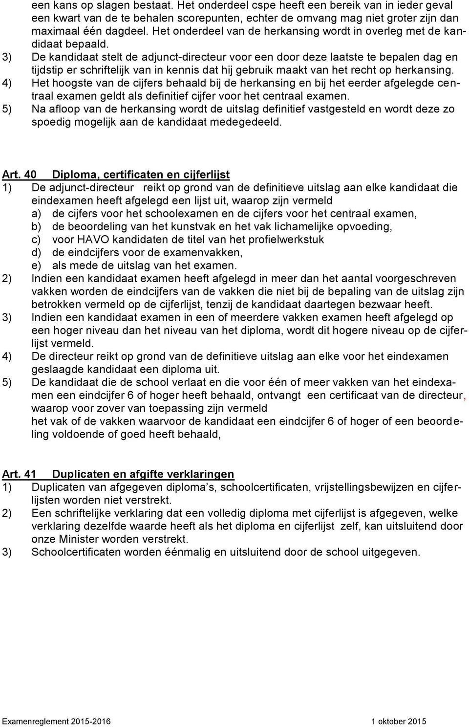 3) De kandidaat stelt de adjunct-directeur voor een door deze laatste te bepalen dag en tijdstip er schriftelijk van in kennis dat hij gebruik maakt van het recht op herkansing.