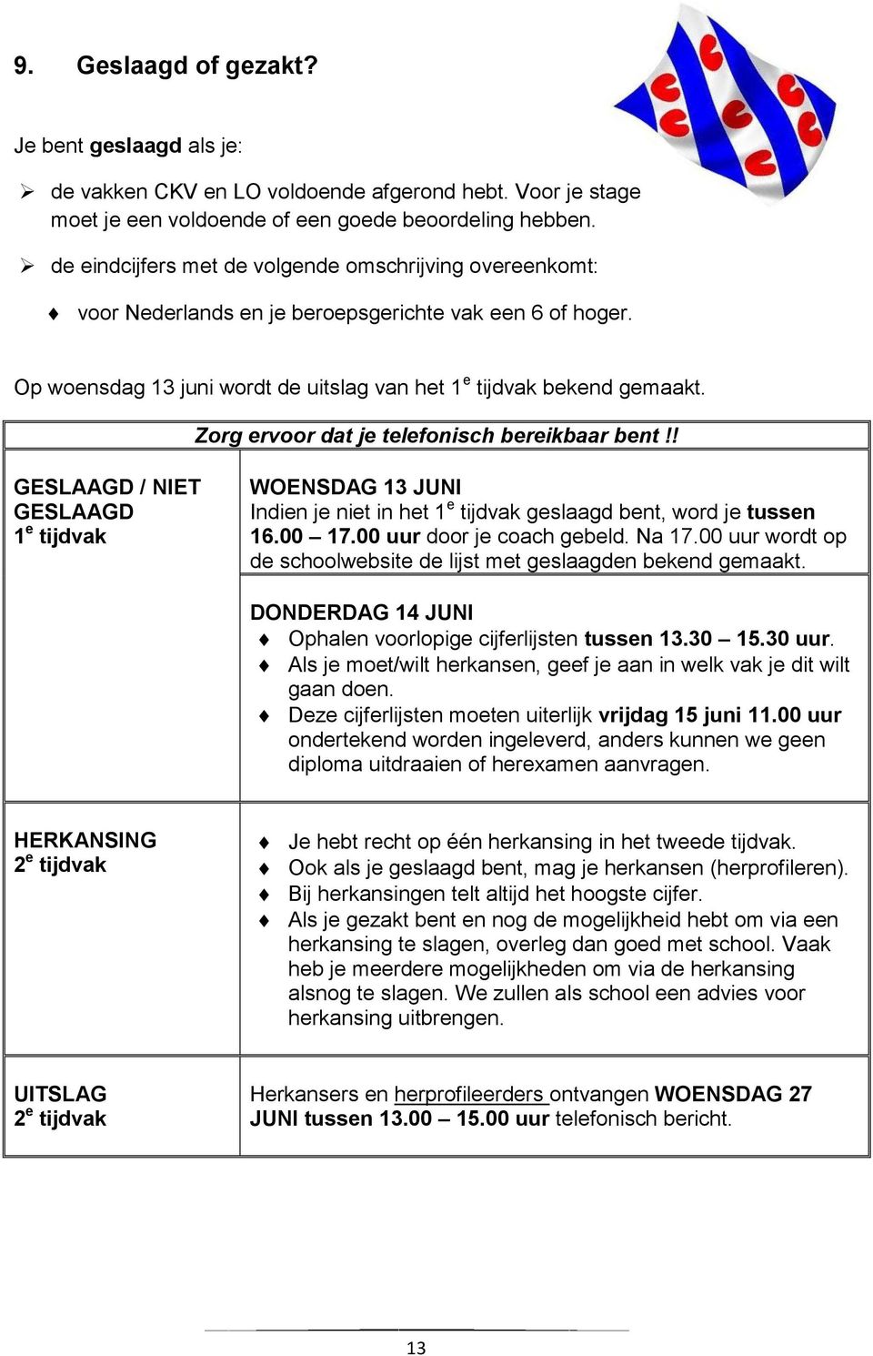 Zorg ervoor dat je telefonisch bereikbaar bent!! GESLAAGD / NIET GESLAAGD 1 e tijdvak WOENSDAG 13 JUNI Indien je niet in het 1 e tijdvak geslaagd bent, word je tussen 16.00 17.