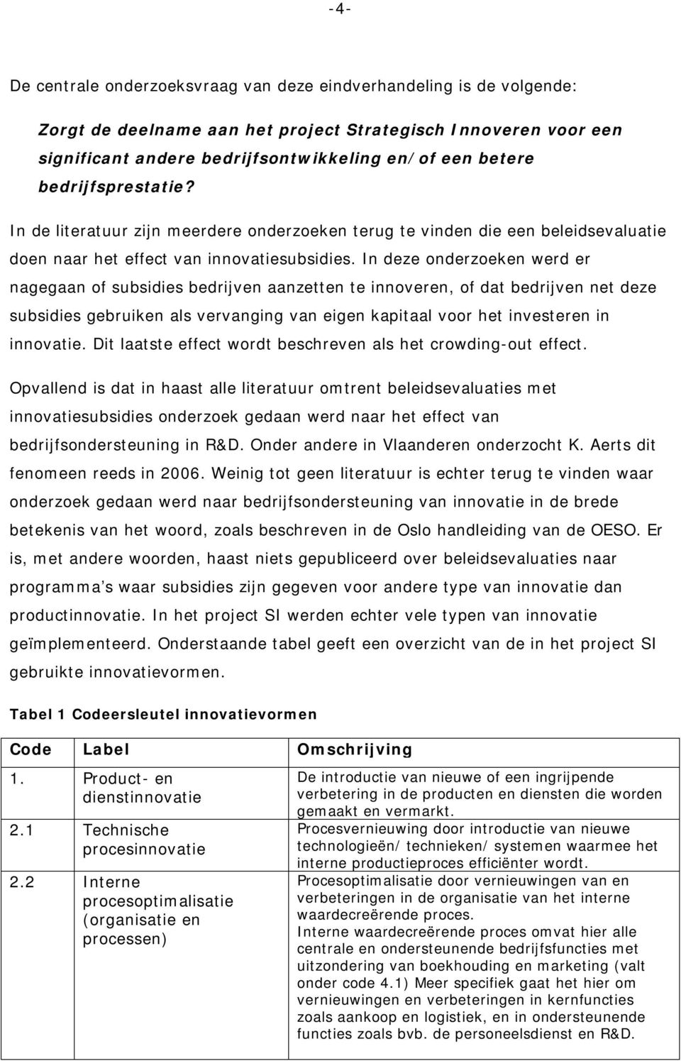 In deze onderzoeken werd er nagegaan of subsidies bedrijven aanzetten te innoveren, of dat bedrijven net deze subsidies gebruiken als vervanging van eigen kapitaal voor het investeren in innovatie.