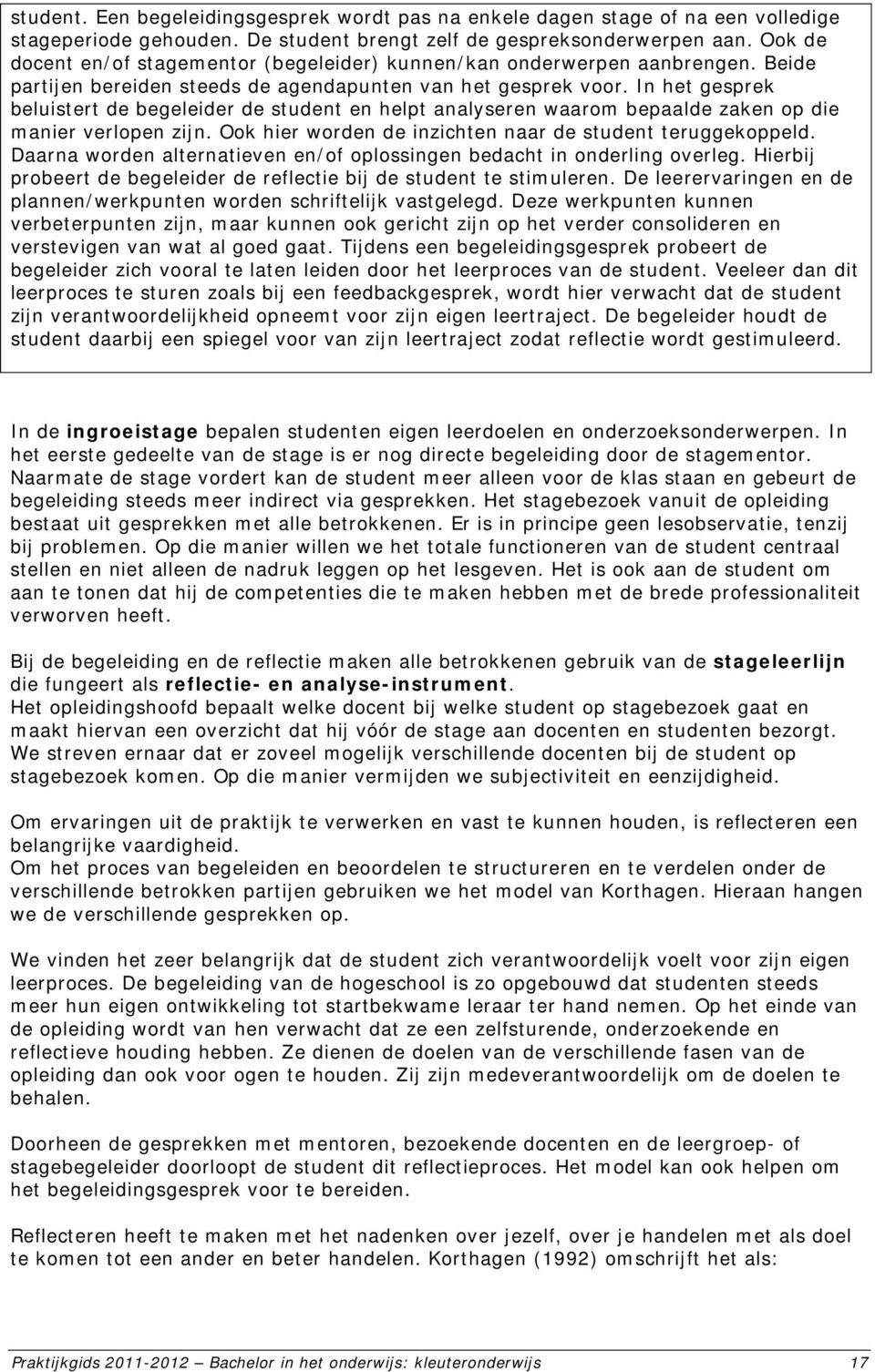 In het gesprek beluistert de begeleider de student en helpt analyseren waarom bepaalde zaken op die manier verlopen zijn. Ook hier worden de inzichten naar de student teruggekoppeld.