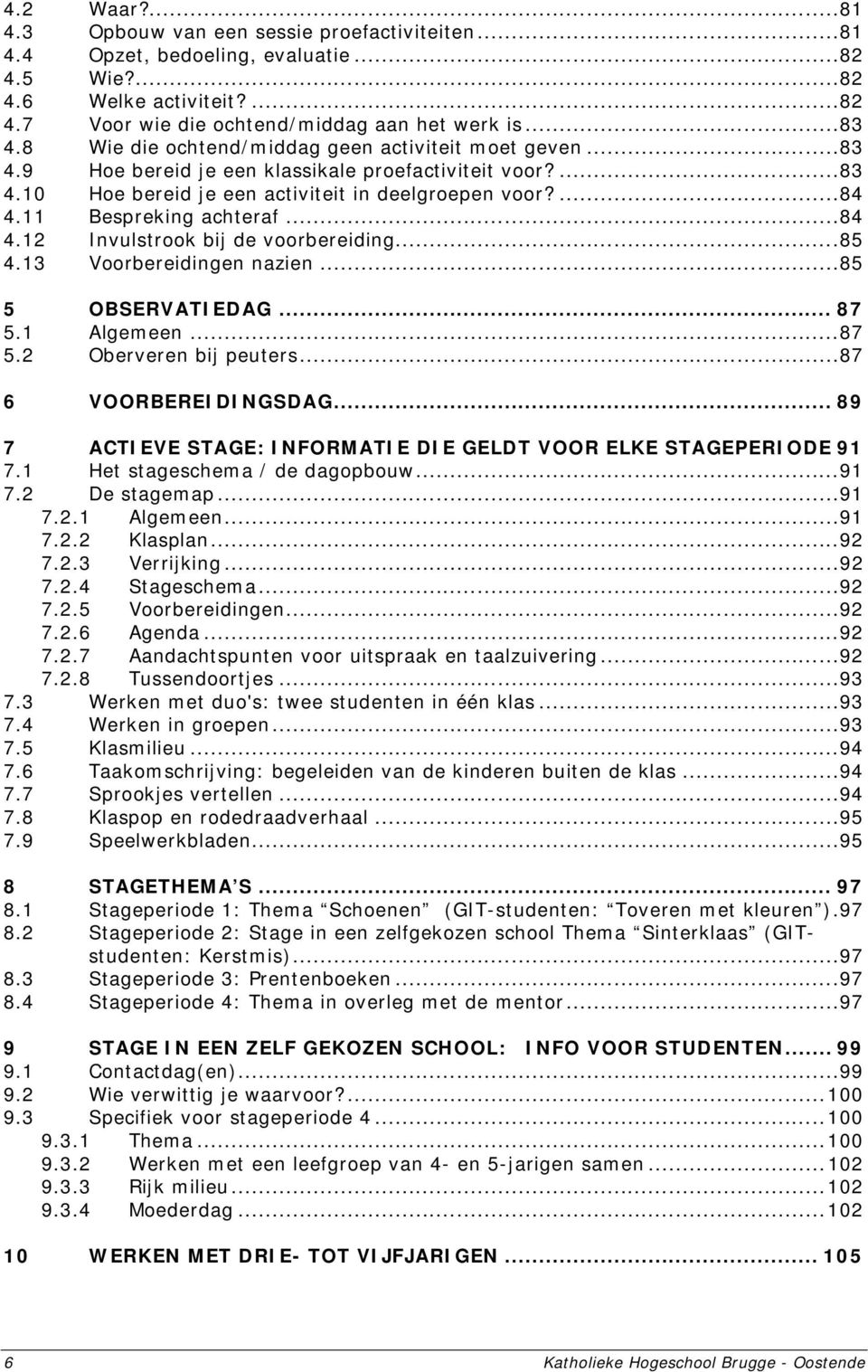 11 Bespreking achteraf...84 4.12 Invulstrook bij de voorbereiding...85 4.13 Voorbereidingen nazien...85 5 OBSERVATIEDAG... 87 5.1 Algemeen...87 5.2 Oberveren bij peuters...87 6 VOORBEREIDINGSDAG.