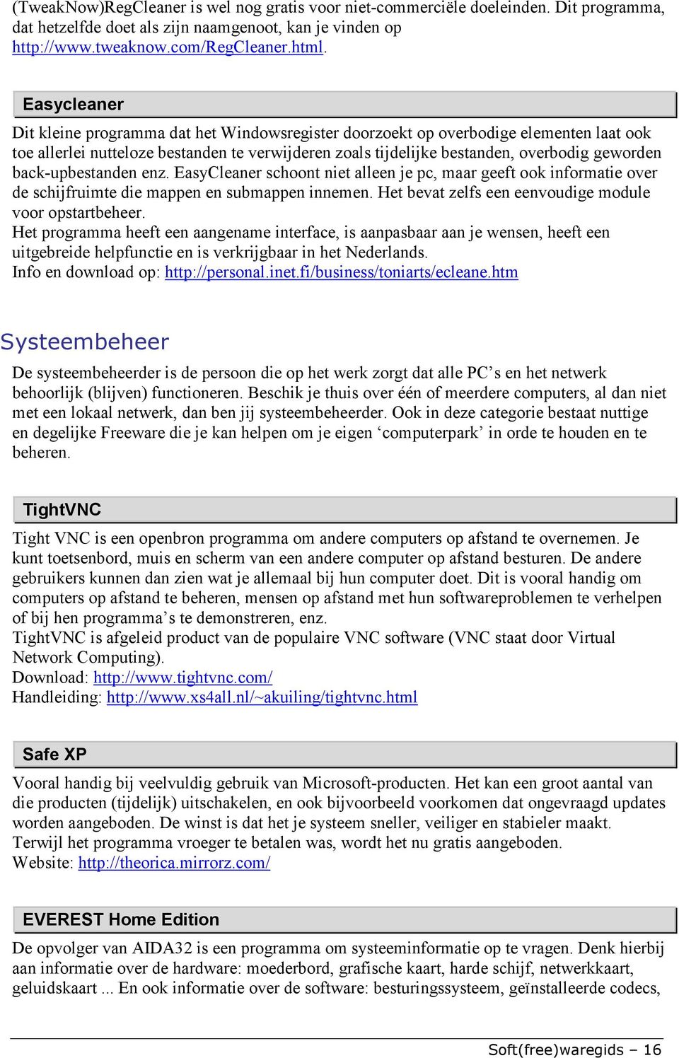 back-upbestanden enz. EasyCleaner schoont niet alleen je pc, maar geeft ook informatie over de schijfruimte die mappen en submappen innemen. Het bevat zelfs een eenvoudige module voor opstartbeheer.