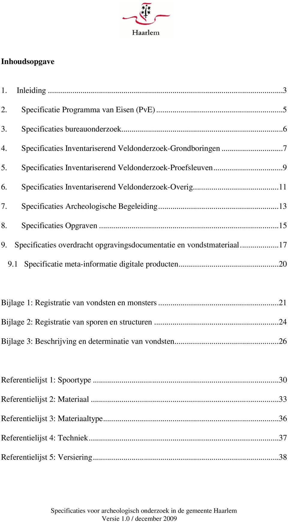 Specificaties overdracht opgravingsdocumentatie en vondstmateriaal...17 9.1 Specificatie meta-informatie digitale producten...20 Bijlage 1: Registratie van vondsten en monsters.