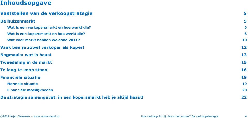 12 Nogmaals: wat is haast 13 Tweedeling in de markt 15 Te lang te koop staan 16 Financiële situatie 19 Normale situatie 19 Financiële