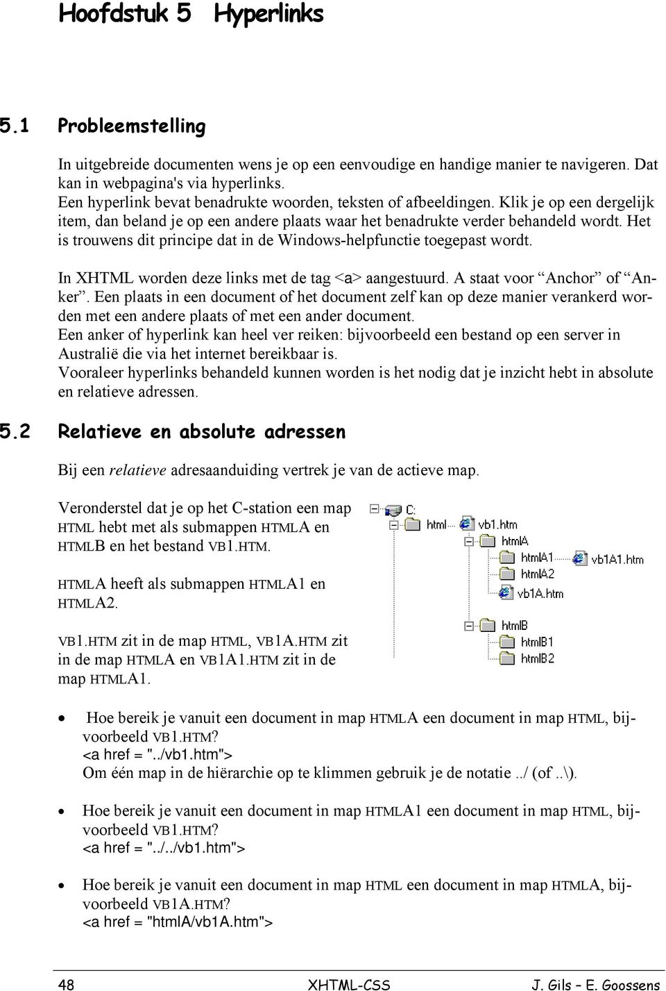 Het is trouwens dit principe dat in de Windows-helpfunctie toegepast wordt. In XHTML worden deze links met de tag <a> aangestuurd. A staat voor Anchor of Anker.