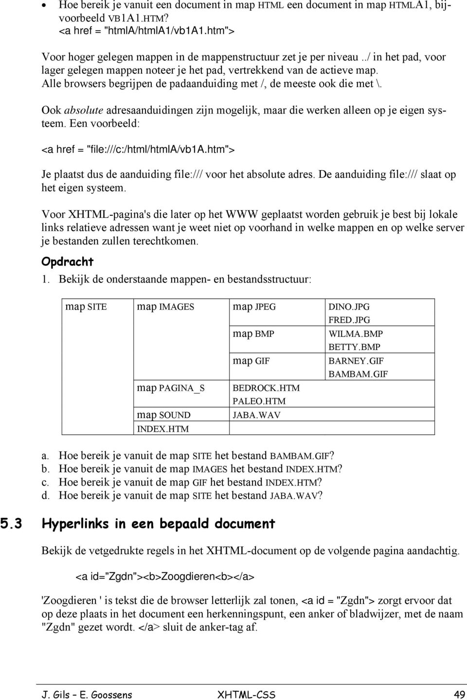 Ook absolute adresaanduidingen zijn mogelijk, maar die werken alleen op je eigen systeem. Een voorbeeld: <a href = "file:///c:/html/htmla/vb1a.