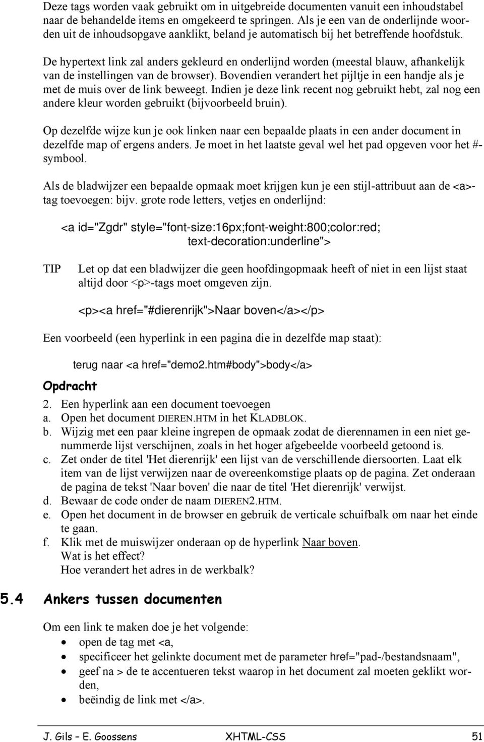 De hypertext link zal anders gekleurd en onderlijnd worden (meestal blauw, afhankelijk van de instellingen van de browser).