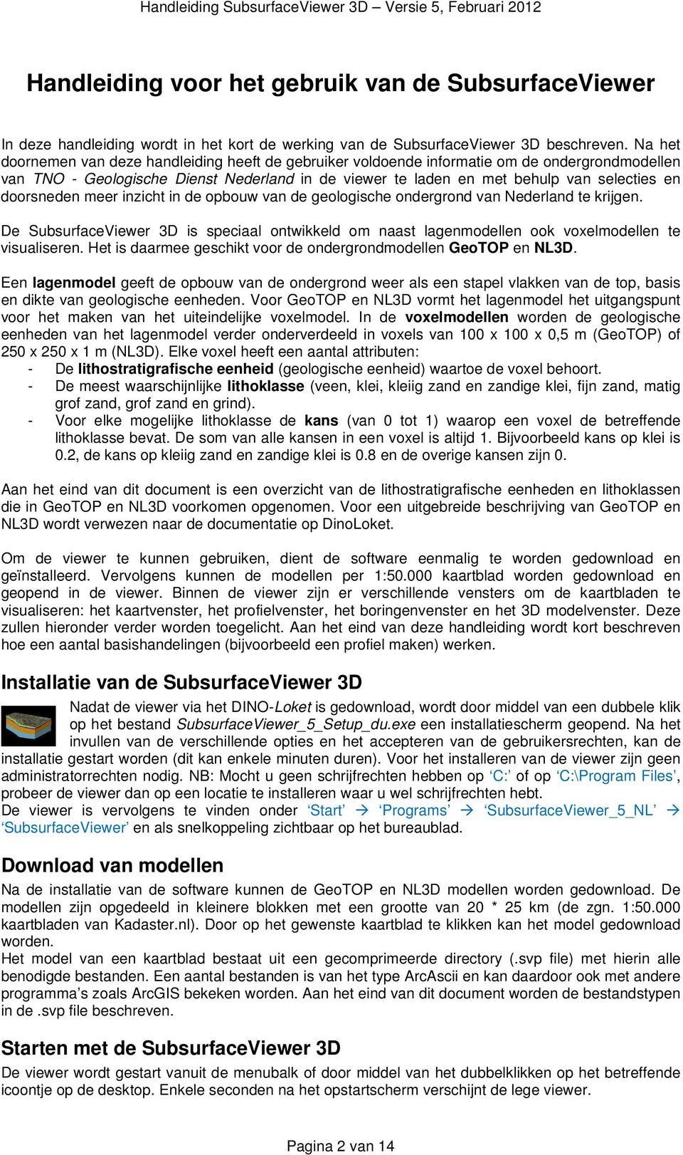 doorsneden meer inzicht in de opbouw van de geologische ondergrond van Nederland te krijgen. De SubsurfaceViewer 3D is speciaal ontwikkeld om naast lagenmodellen ook voxelmodellen te visualiseren.