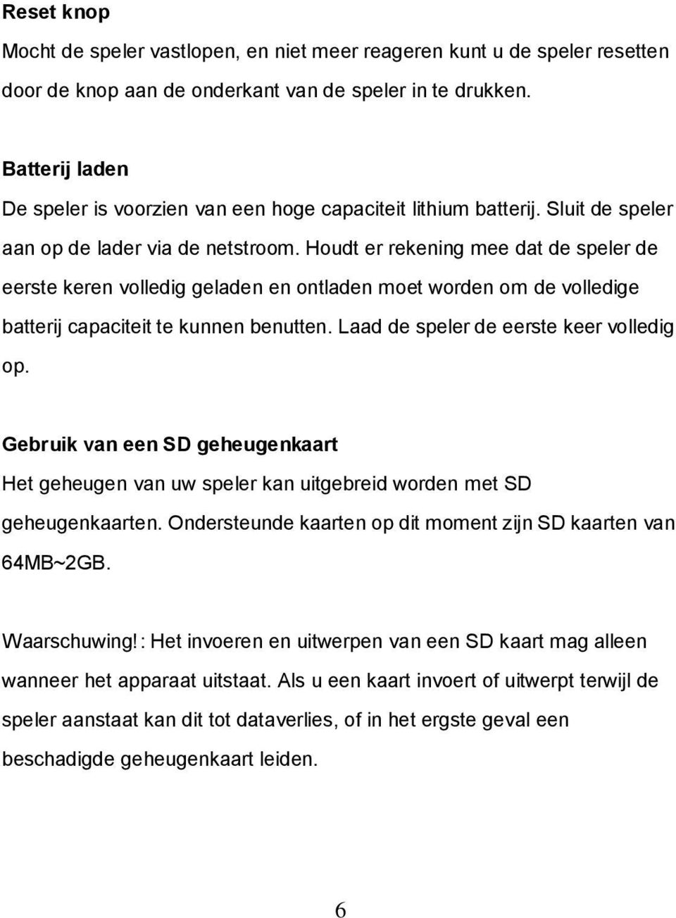 Houdt er rekening mee dat de speler de eerste keren volledig geladen en ontladen moet worden om de volledige batterij capaciteit te kunnen benutten. Laad de speler de eerste keer volledig op.