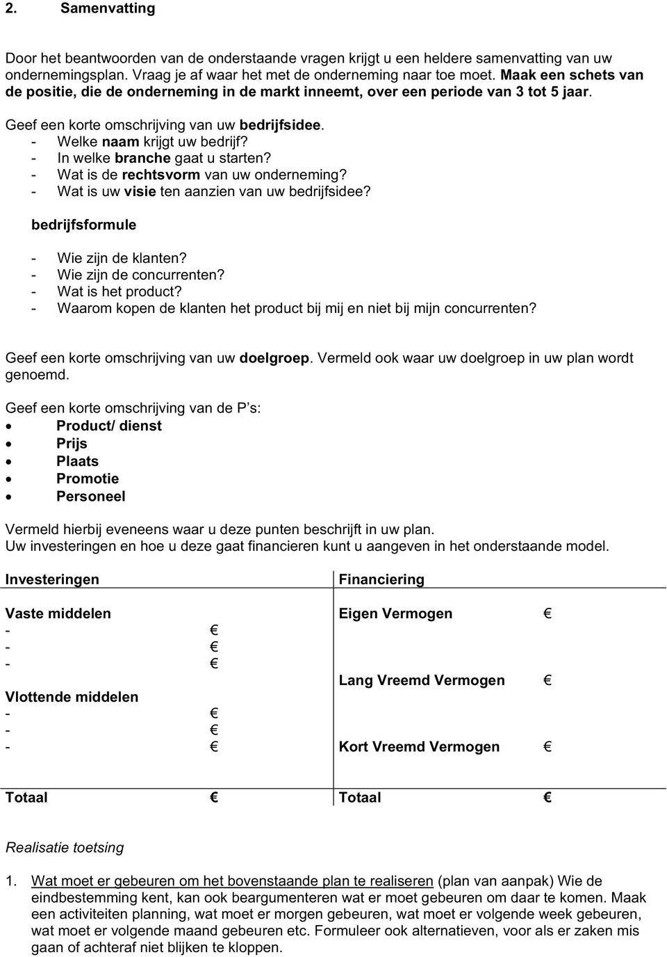 - In welke branche gaat u starten? - Wat is de rechtsvorm van uw onderneming? - Wat is uw visie ten aanzien van uw bedrijfsidee? bedrijfsformule - Wie zijn de klanten? - Wie zijn de concurrenten?