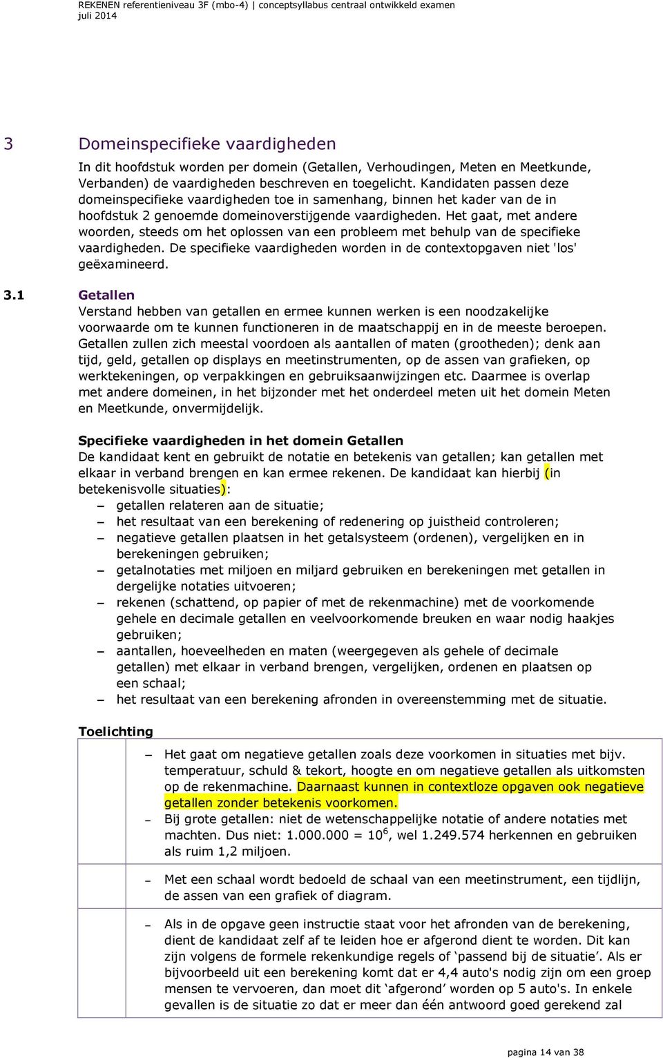 Het gaat, met andere woorden, steeds om het oplossen van een probleem met behulp van de specifieke vaardigheden. De specifieke vaardigheden worden in de contextopgaven niet 'los' geëxamineerd. 3.