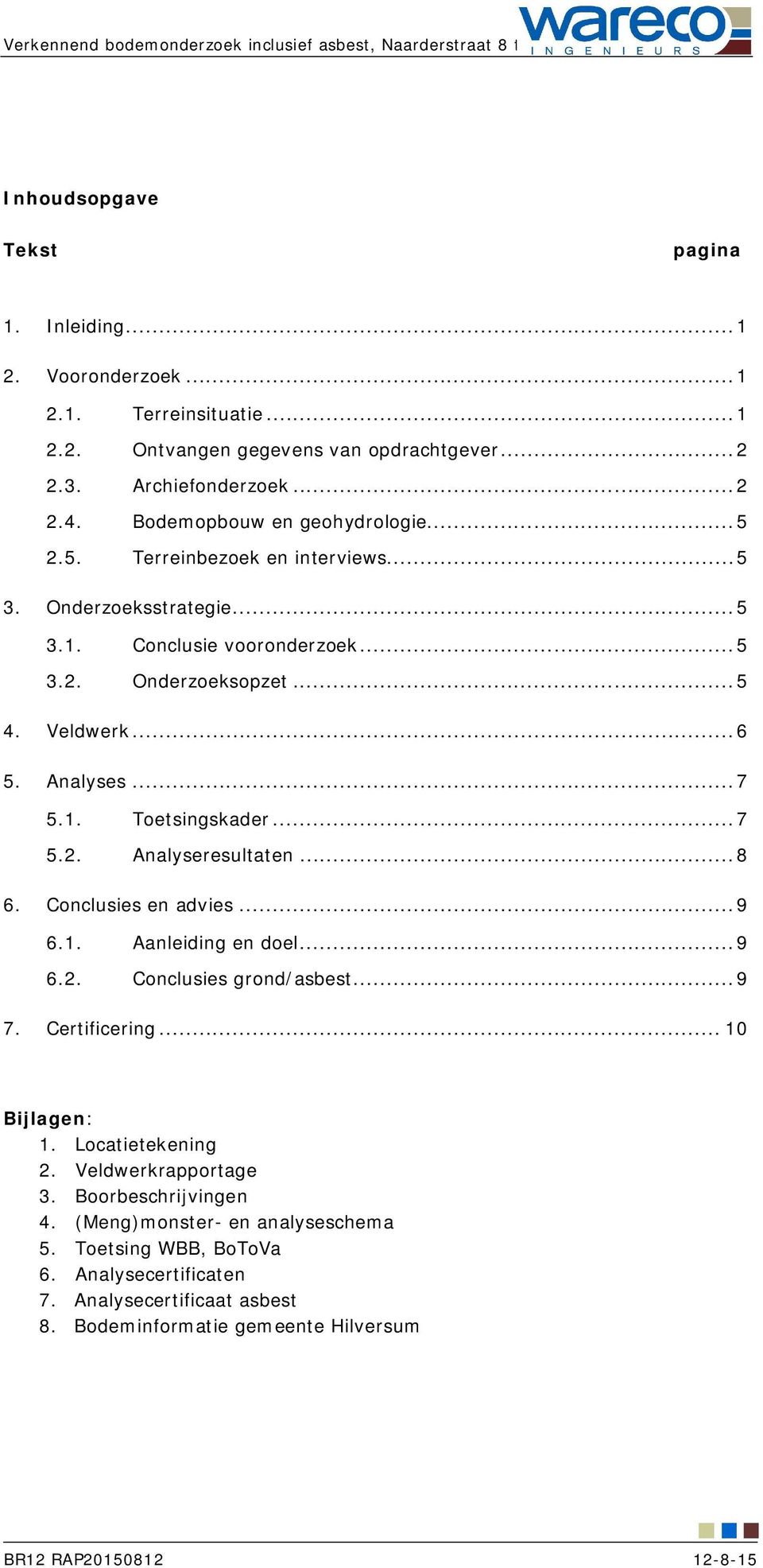 Veldwerk... 6 5. Analyses... 7 5.1. Toetsingskader... 7 5.2. Analyseresultaten... 8 6. Conclusies en advies... 9 6.1. Aanleiding en doel... 9 6.2. Conclusies grond/asbest... 9 7. Certificering.