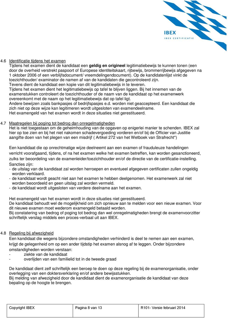 Op de kandidatenlijst vinkt de toezichthouder/ examinator de namen af van de kandidaten die gecontroleerd zijn. Tevens dient de kandidaat een kopie van dit legitimatiebewijs in te leveren.