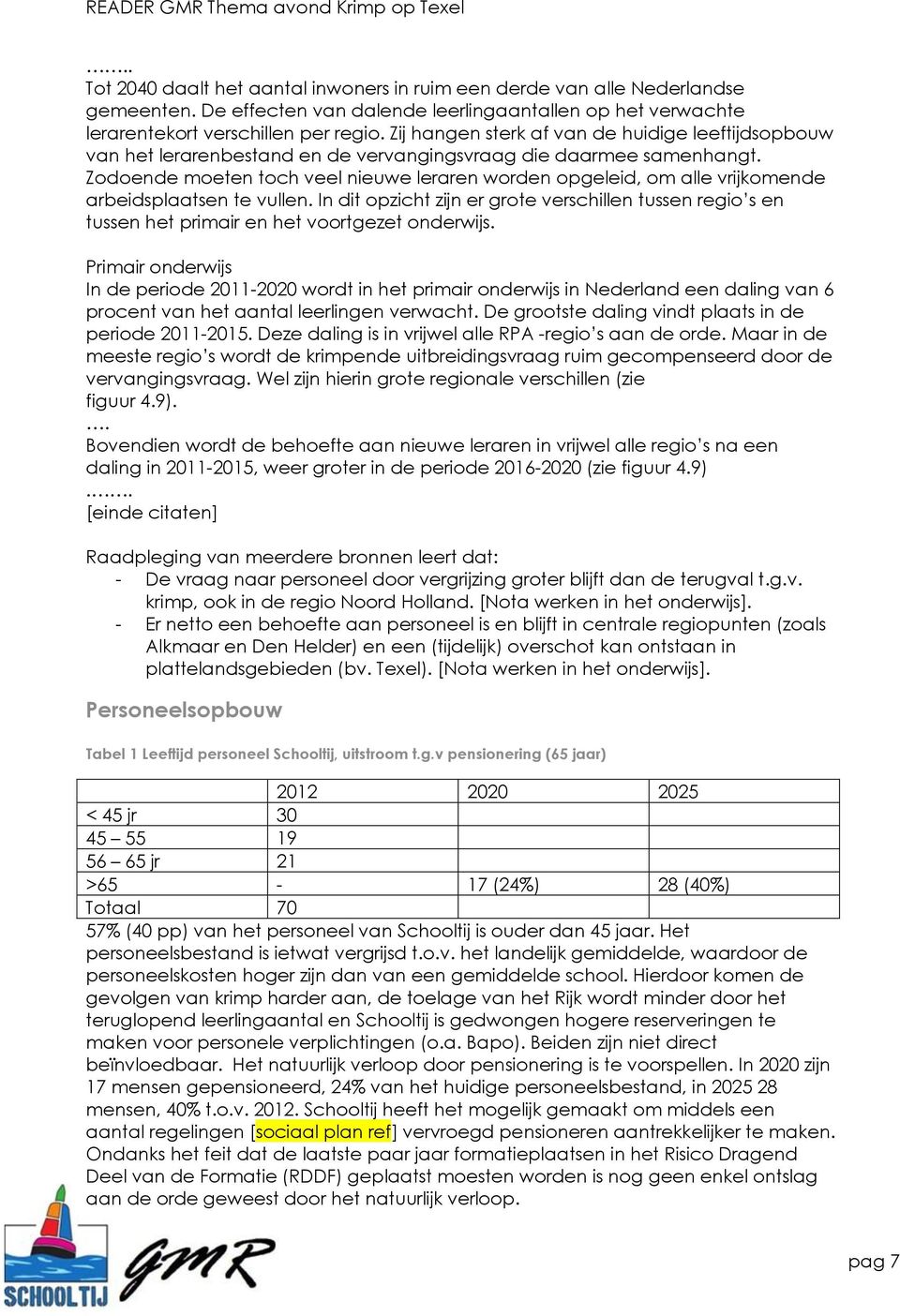 Zodoende moeten toch veel nieuwe leraren worden opgeleid, om alle vrijkomende arbeidsplaatsen te vullen.