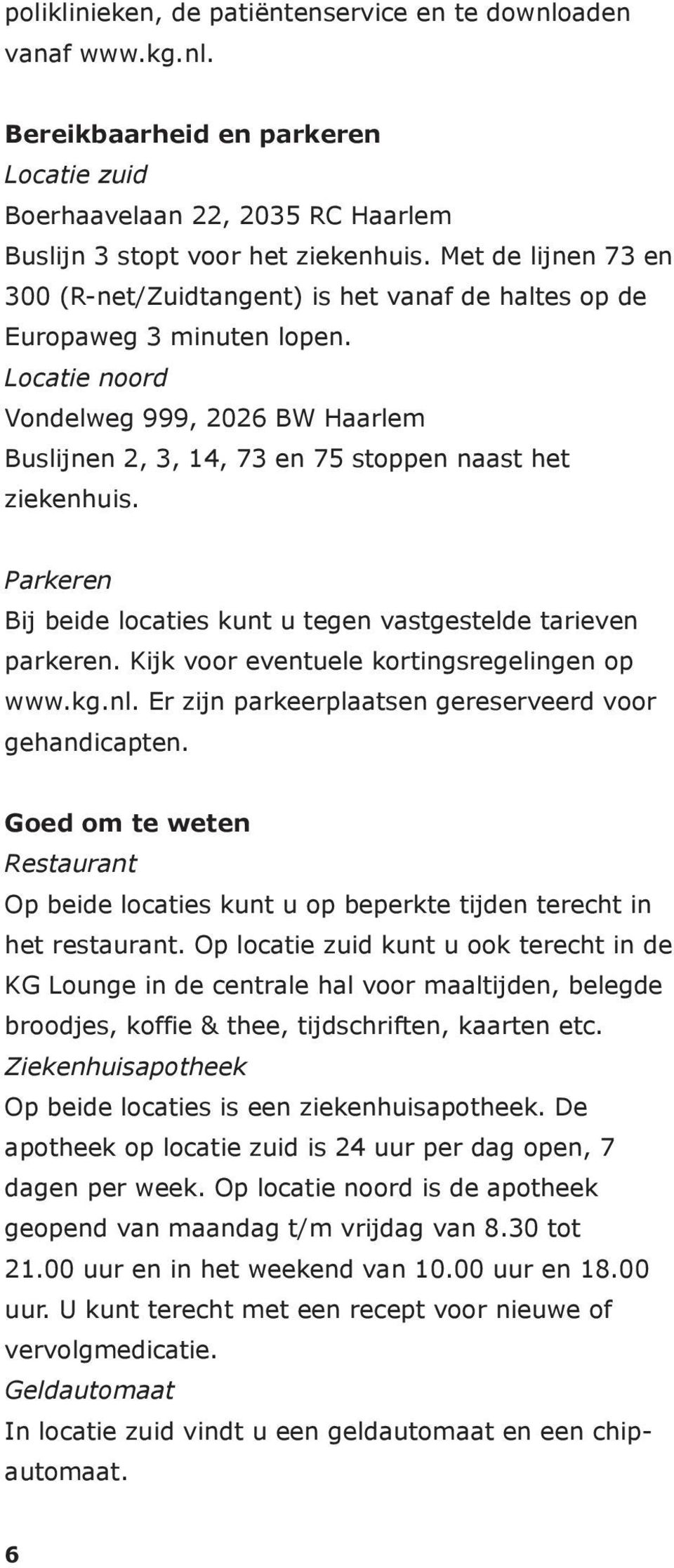 Locatie noord Vondelweg 999, 2026 BW Haarlem Buslijnen 2, 3, 14, 73 en 75 stoppen naast het ziekenhuis. Parkeren Bij beide locaties kunt u tegen vastgestelde tarieven parkeren.