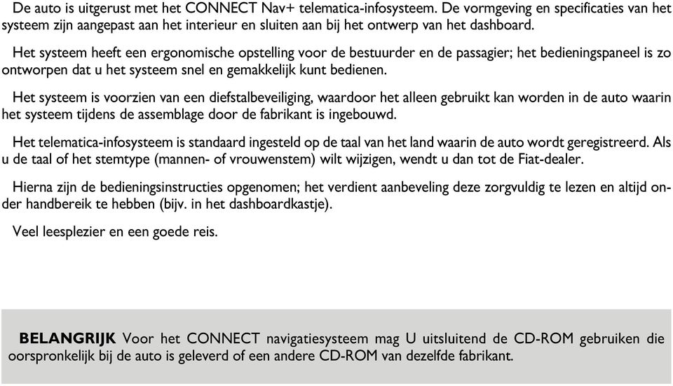 Het systeem is voorzien van een diefstalbeveiliging, waardoor het alleen gebruikt kan worden in de auto waarin het systeem tijdens de assemblage door de fabrikant is ingebouwd.