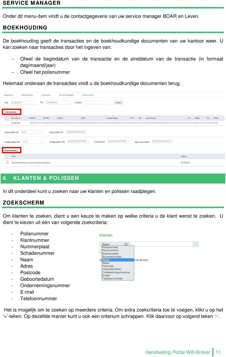 U kan zoeken naar transacties door het ingeven van: Ofwel de begindatum van de transactie en de einddatum van de transactie (in formaat dag/maand/jaar) Ofwel het polisnummer Helemaal onderaan de