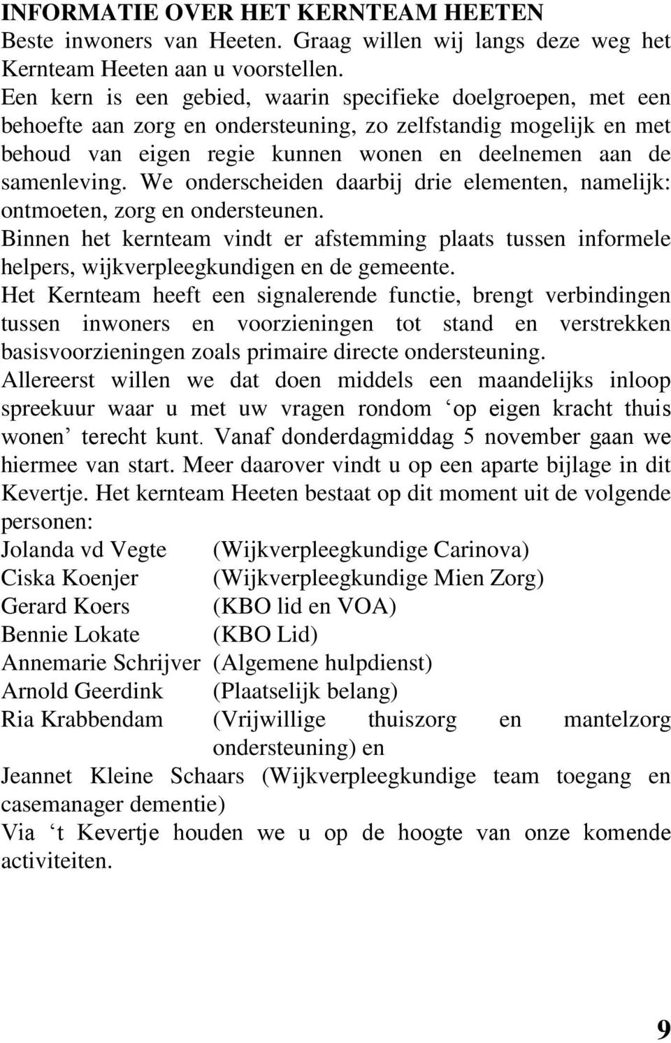 We onderscheiden daarbij drie elementen, namelijk: ontmoeten, zorg en ondersteunen. Binnen het kernteam vindt er afstemming plaats tussen informele helpers, wijkverpleegkundigen en de gemeente.