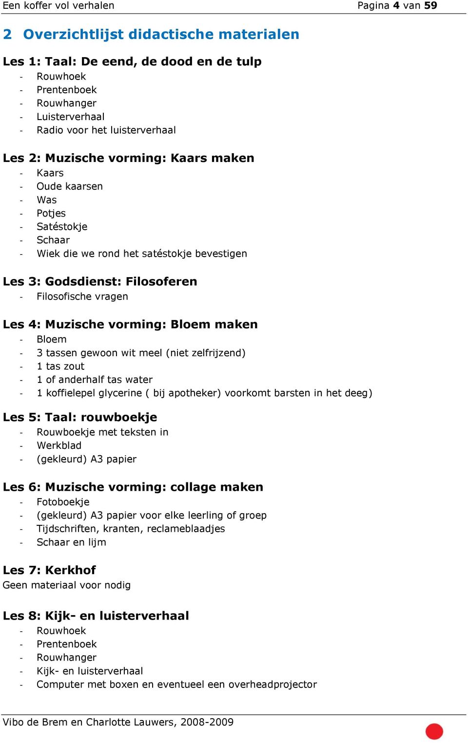 Filosofische vragen Les 4: Muzische vorming: Bloem maken - Bloem - 3 tassen gewoon wit meel (niet zelfrijzend) - 1 tas zout - 1 of anderhalf tas water - 1 koffielepel glycerine ( bij apotheker)