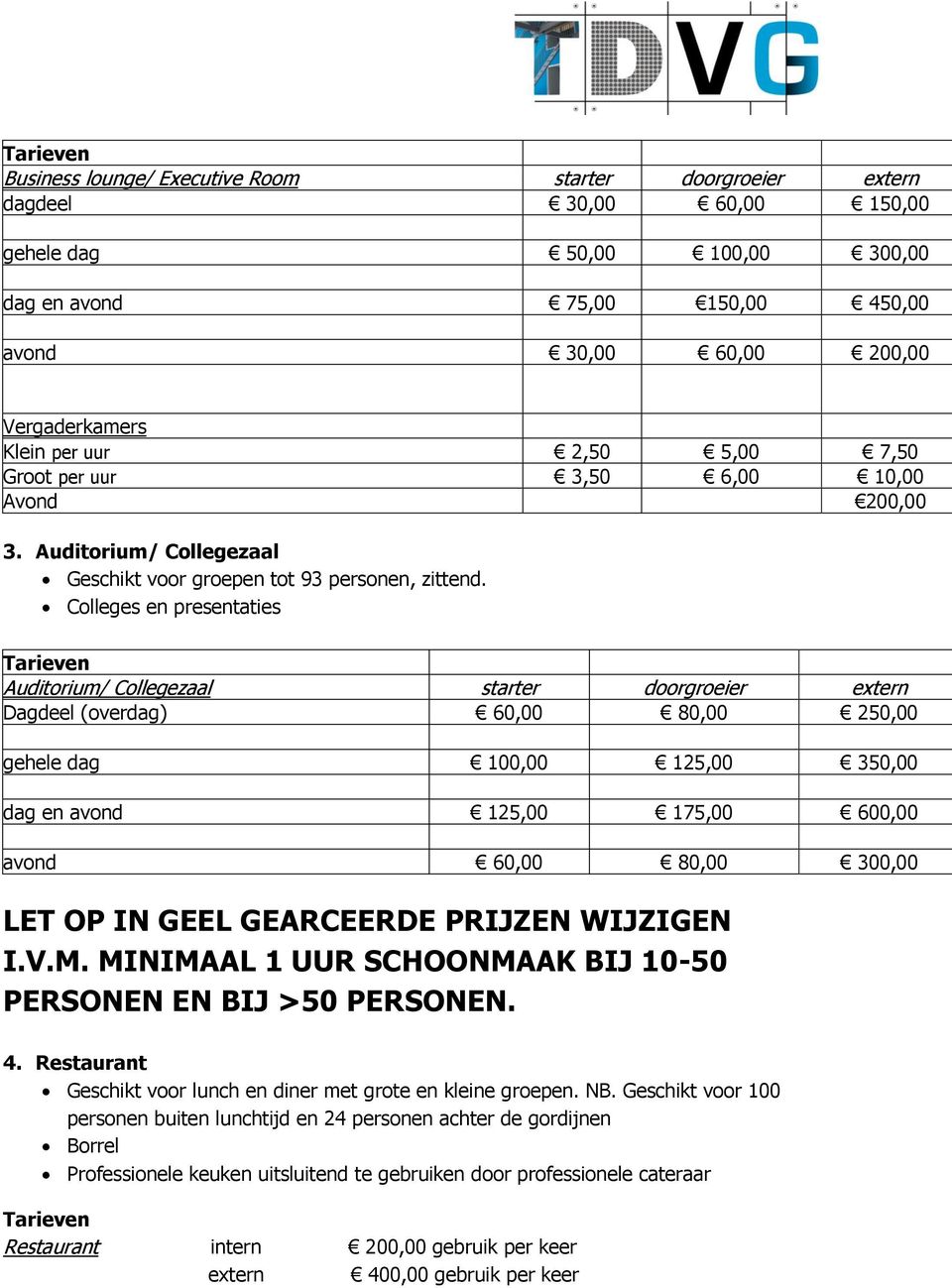 Colleges en presentaties Tarieven Auditorium/ Collegezaal starter doorgroeier extern Dagdeel (overdag) 60,00 80,00 250,00 gehele dag 100,00 125,00 350,00 dag en avond 125,00 175,00 600,00 avond 60,00