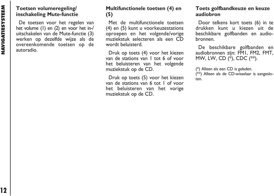 Multifunctionele toetsen (4) en (5) Met de multifunctionele toetsen (4) en (5) kunt u voorkeuzestations oproepen en het volgende/vorige muziekstuk selecteren als een CD wordt beluisterd.