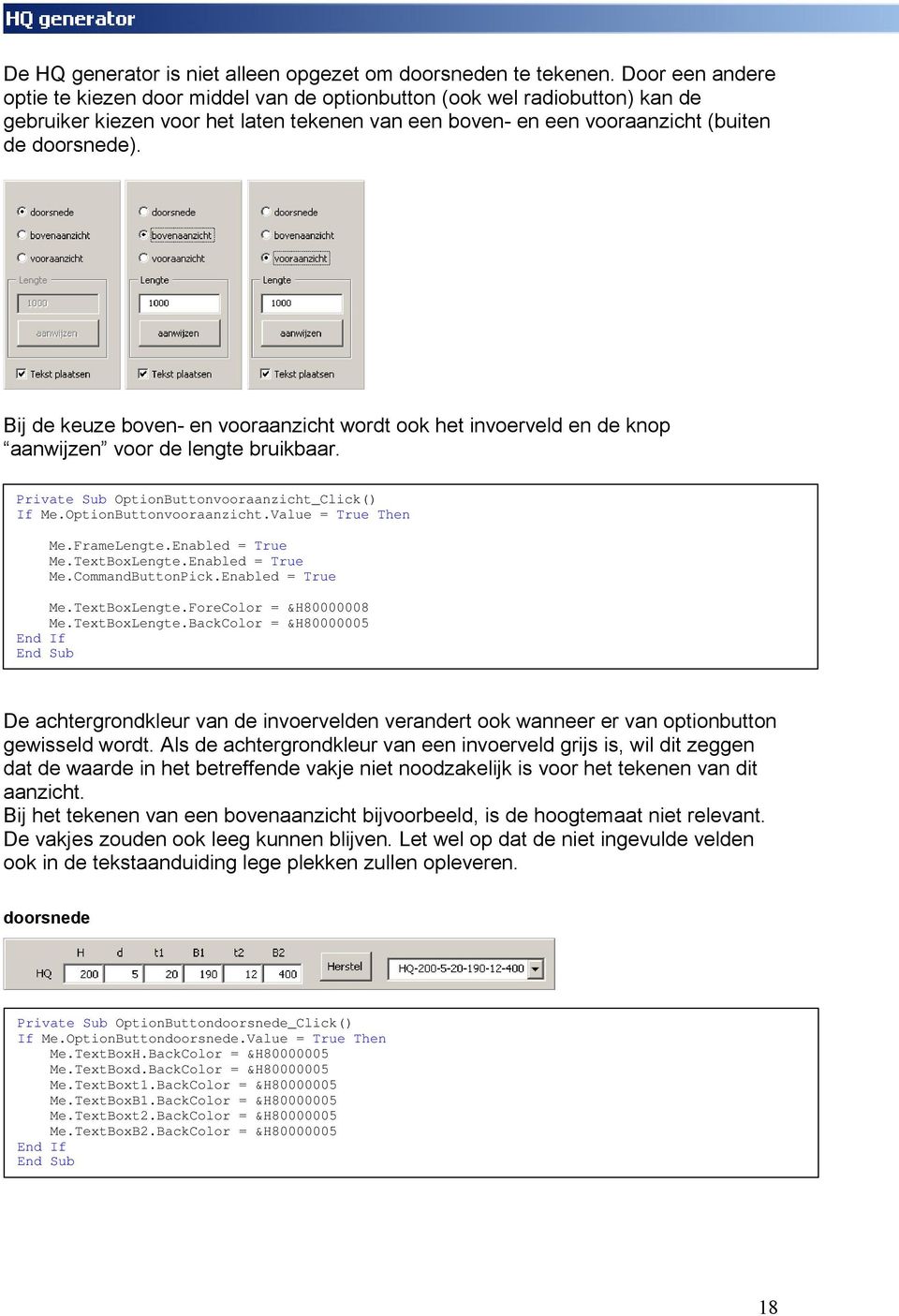 Bij de keuze boven- en vooraanzicht wordt ook het invoerveld en de knop aanwijzen voor de lengte bruikbaar. Private Sub OptionButtonvooraanzicht_Click() If Me.OptionButtonvooraanzicht.Value = True Then Me.