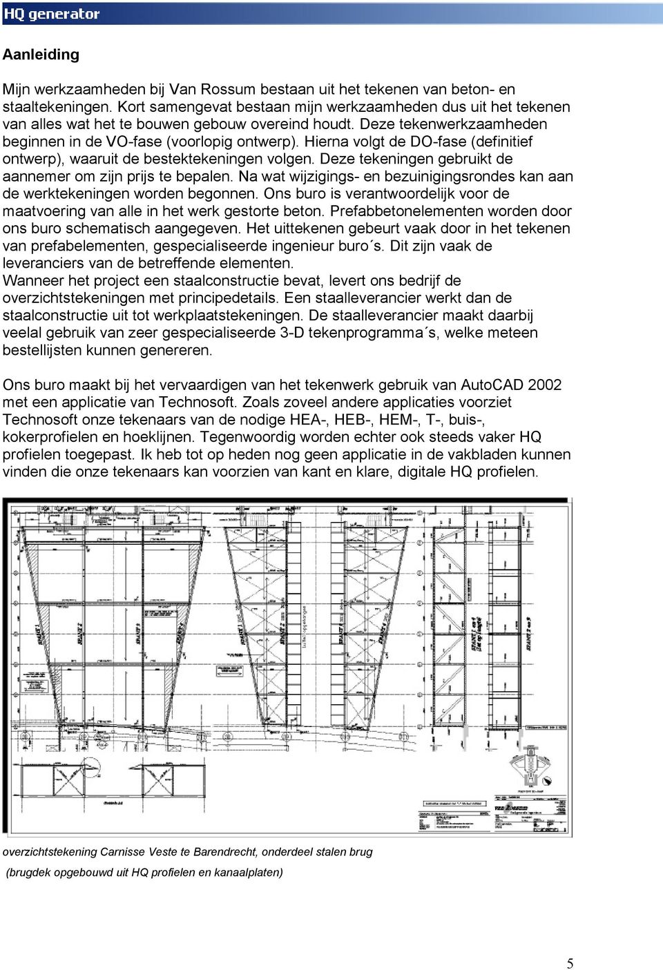 Hierna volgt de DO-fase (definitief ontwerp), waaruit de bestektekeningen volgen. Deze tekeningen gebruikt de aannemer om zijn prijs te bepalen.