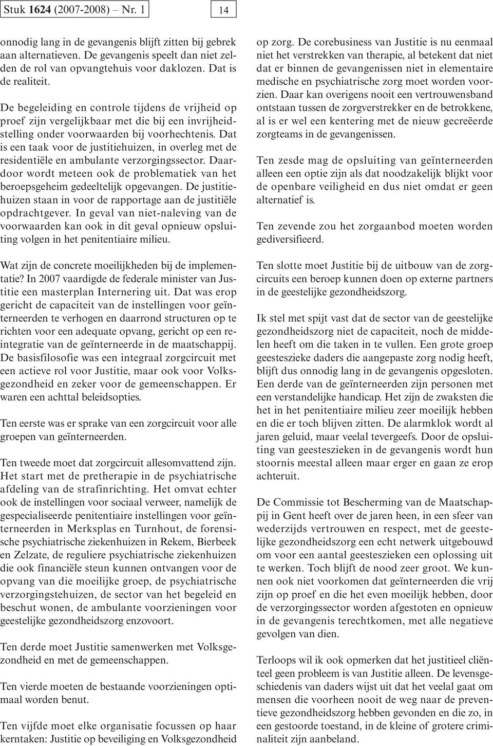 Dat is een taak voor de justitiehuizen, in overleg met de residentiële en ambulante verzorgingssector. Daardoor wordt meteen ook de problematiek van het beroepsgeheim gedeeltelijk opgevangen.