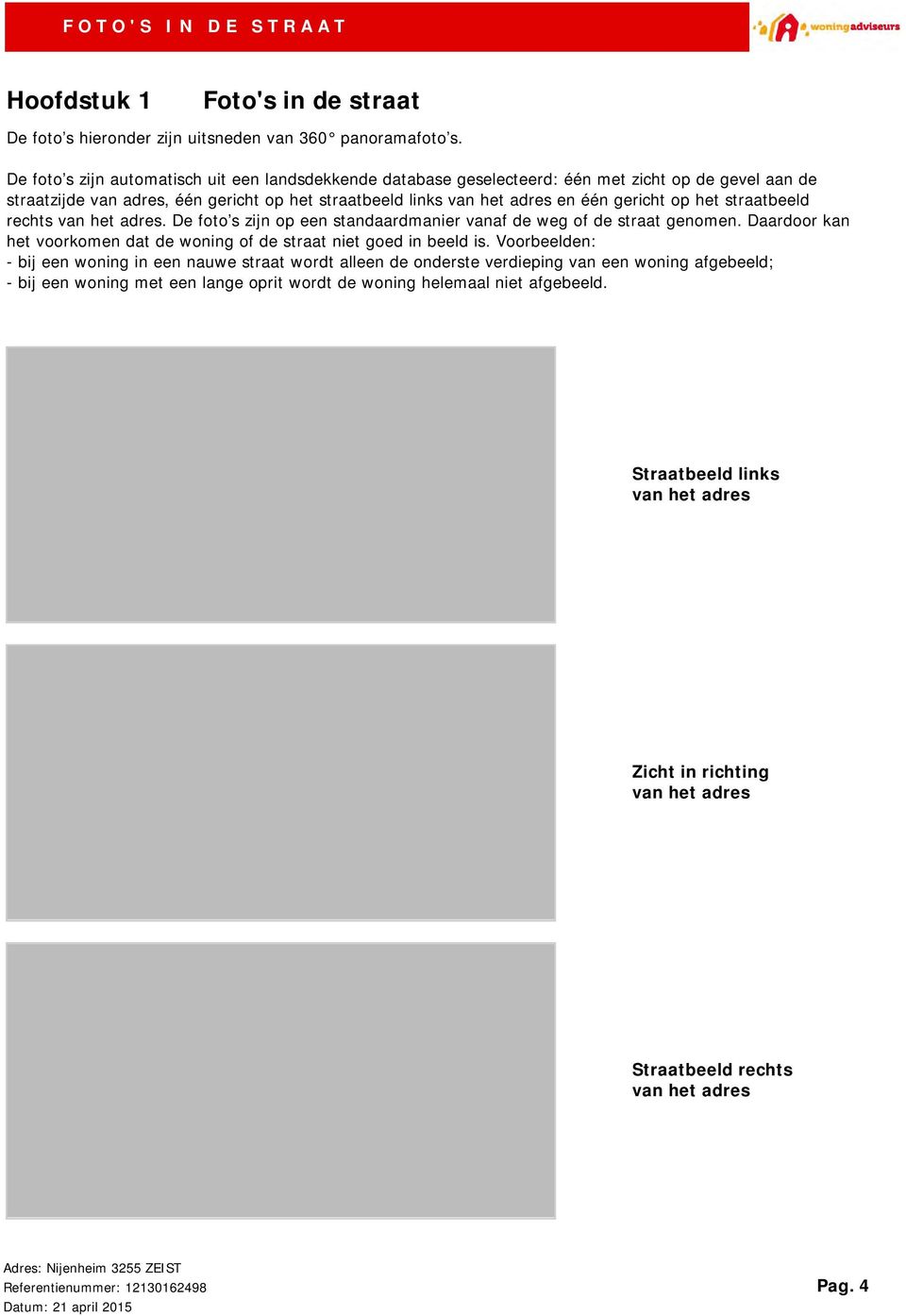 het straatbeeld rechts van het adres. De foto s zijn op een standaardmanier vanaf de weg of de straat genomen. Daardoor kan het voorkomen dat de woning of de straat niet goed in beeld is.